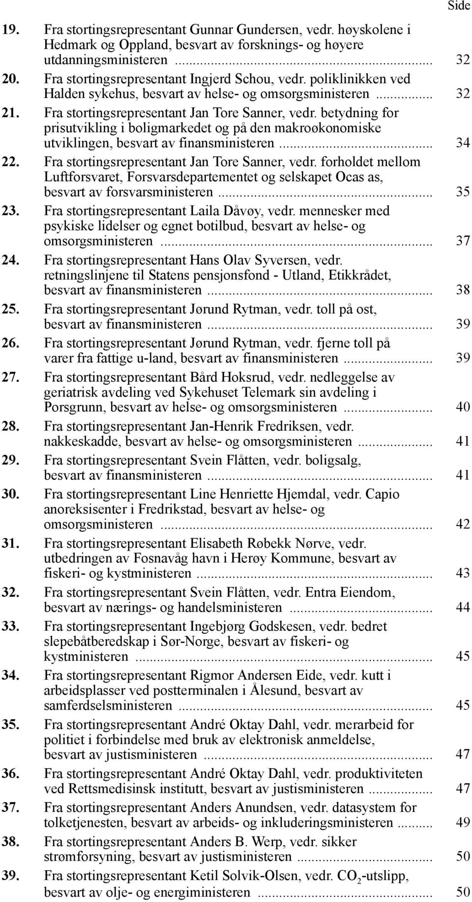 betydning for prisutvikling i boligmarkedet og på den makroøkonomiske utviklingen, besvart av finansministeren... 34 22. Fra stortingsrepresentant Jan Tore Sanner, vedr.