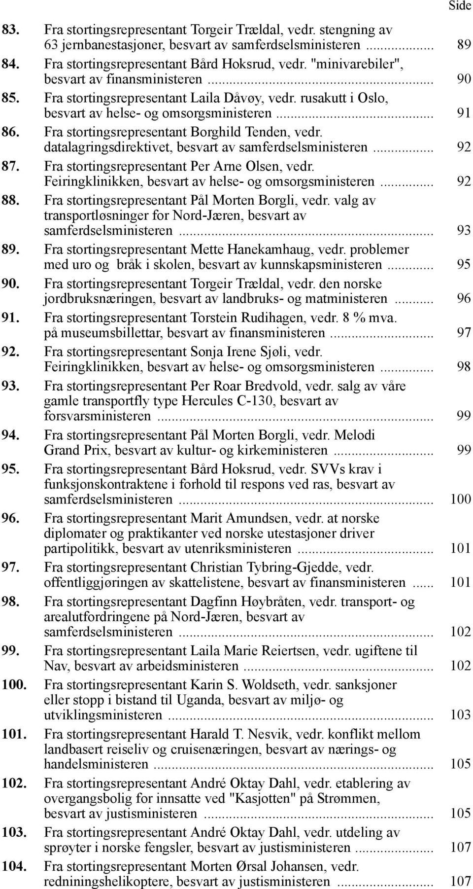 Fra stortingsrepresentant Borghild Tenden, vedr. datalagringsdirektivet, besvart av samferdselsministeren... 92 87. Fra stortingsrepresentant Per Arne Olsen, vedr.