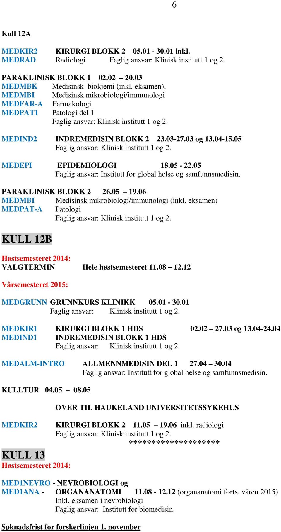 05 PARAKLINISK BLOKK 2 26.05 19.06 MEDMBI Medisinsk mikrobiologi/immunologi (inkl. eksamen) MEDPAT-A Patologi KULL 12B VALGTERMIN Hele høstsemesteret 11.08 12.12 MEDGRUNN GRUNNKURS KLINIKK 05.01-30.