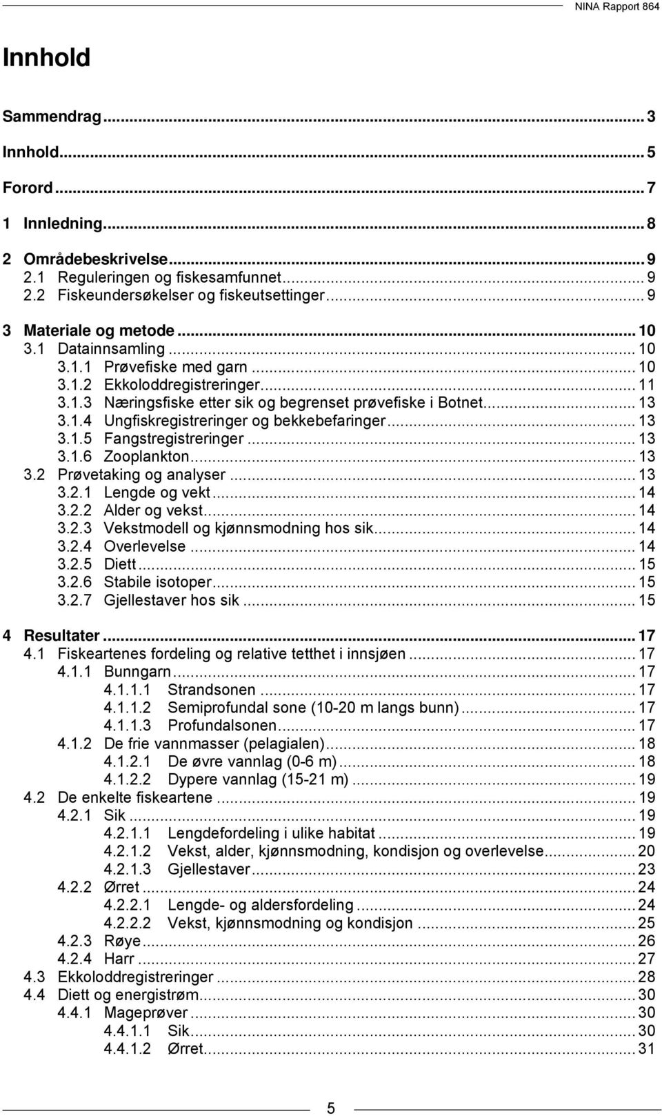 .. 13 3.1.5 Fangstregistreringer... 13 3.1.6 Zooplankton... 13 3.2 Prøvetaking og analyser... 13 3.2.1 Lengde og vekt... 14 3.2.2 Alder og vekst... 14 3.2.3 Vekstmodell og kjønnsmodning hos sik... 14 3.2.4 Overlevelse.