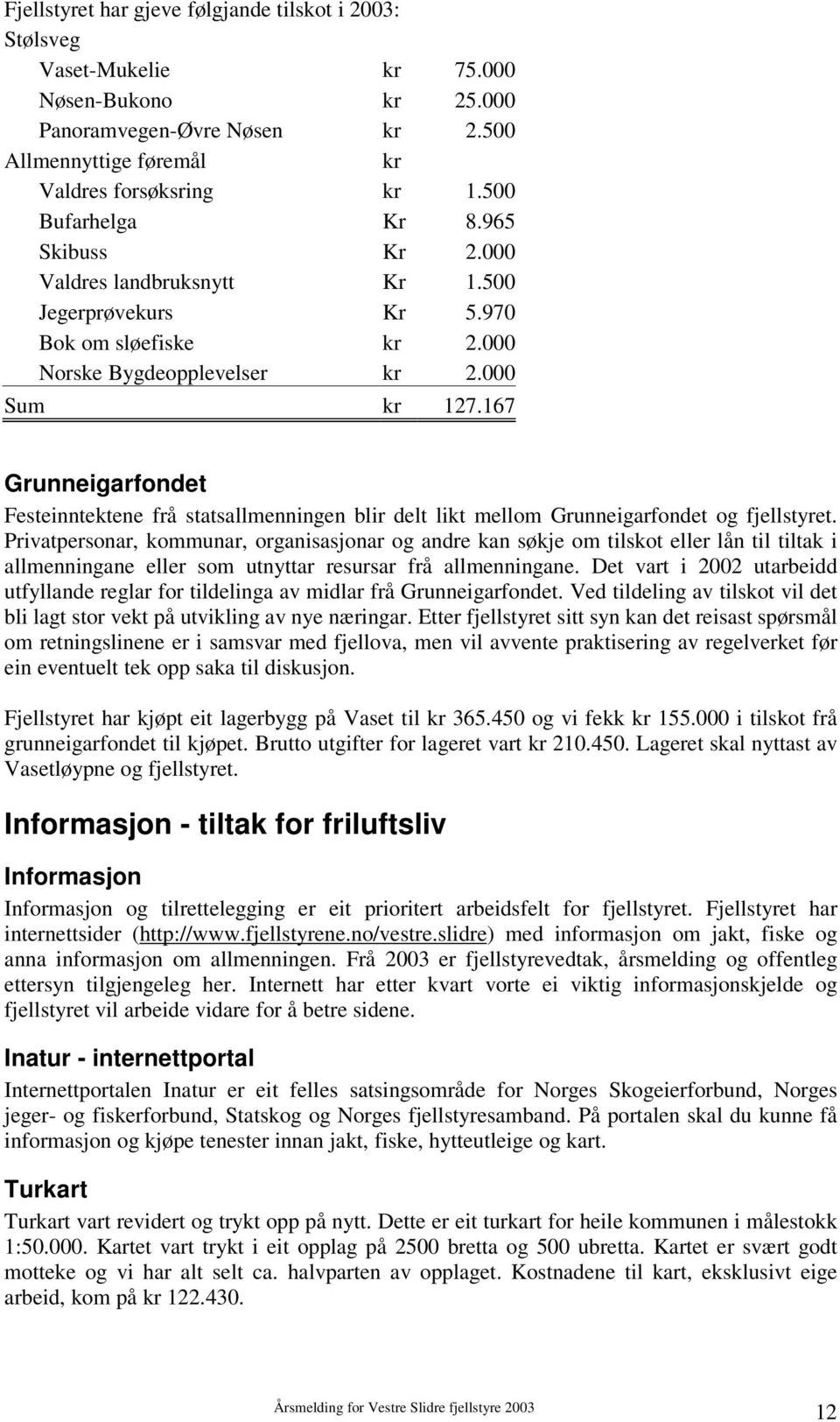 167 Grunneigarfondet Festeinntektene frå statsallmenningen blir delt likt mellom Grunneigarfondet og fjellstyret.
