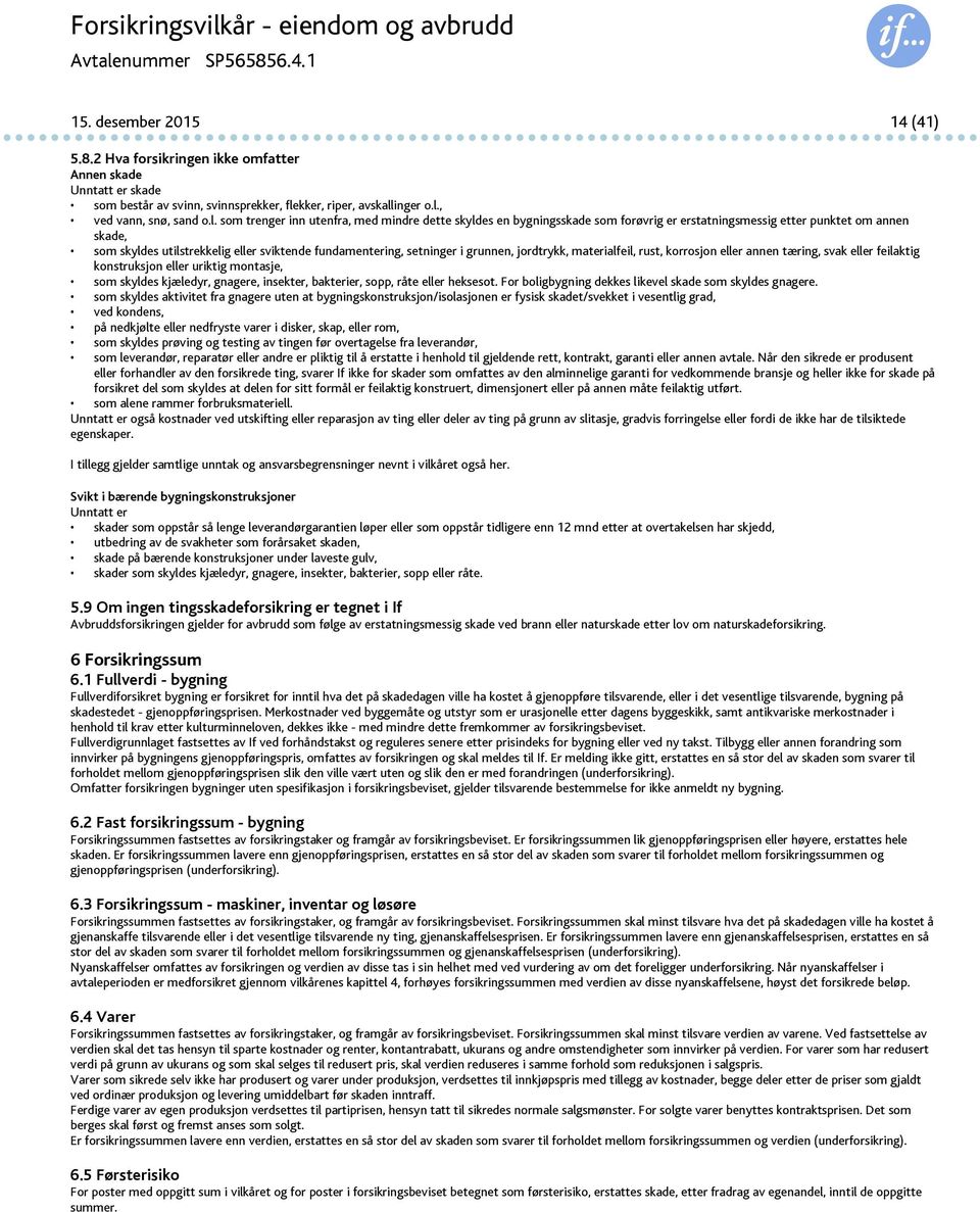 setninger i grunnen, jordtrykk, materialfeil, rust, korrosjon eller annen tæring, svak eller feilaktig konstruksjon eller uriktig montasje, som skyldes kjæledyr, gnagere, insekter, bakterier, sopp,