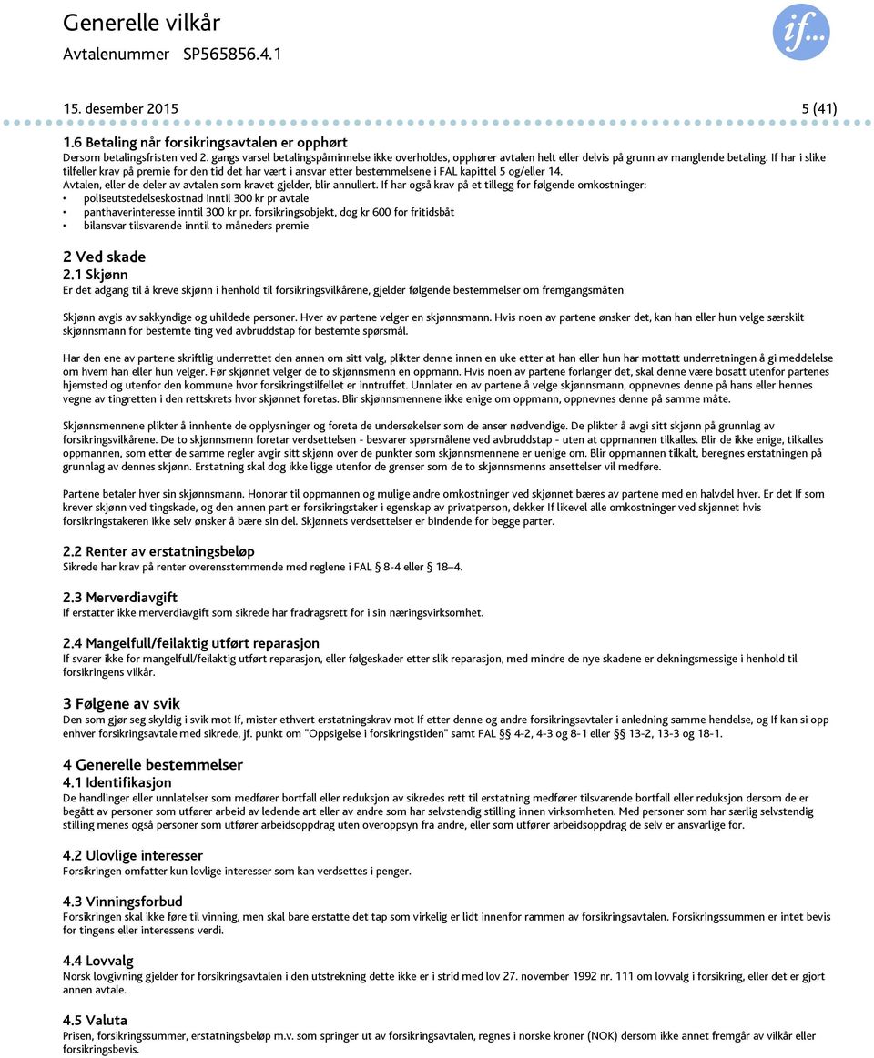 If har i slike tilfeller krav på premie for den tid det har vært i ansvar etter bestemmelsene i FAL kapittel 5 og/eller 14. Avtalen, eller de deler av avtalen som kravet gjelder, blir annullert.