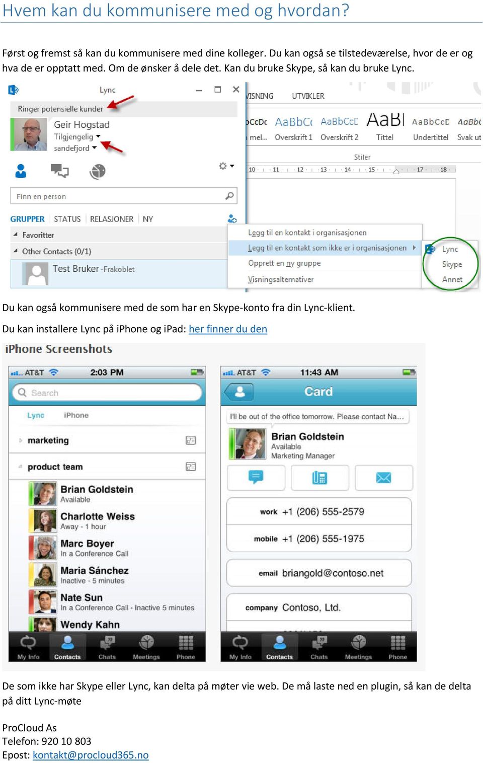 Kan du bruke Skype, så kan du bruke Lync. Du kan også kommunisere med de som har en Skype-konto fra din Lync-klient.