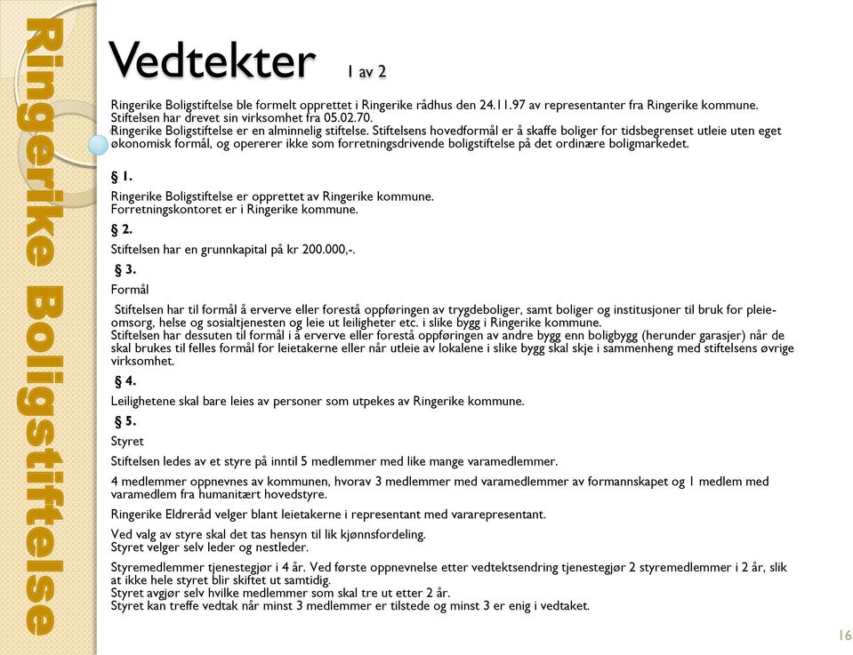 Stiftelsens hovedformål er å skaffe boliger for tidsbegrenset utleie uten eget økonomisk formål, og opererer ikke som forretningsdrivende boligstiftelse på det ordinære boligmarkedet. 1.