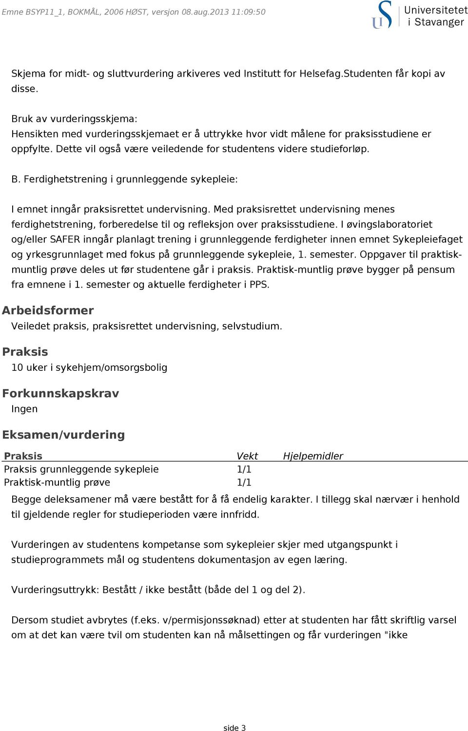 Ferdighetstrening i grunnleggende sykepleie: I emnet inngår praksisrettet undervisning. Med praksisrettet undervisning menes ferdighetstrening, forberedelse til og refleksjon over praksisstudiene.