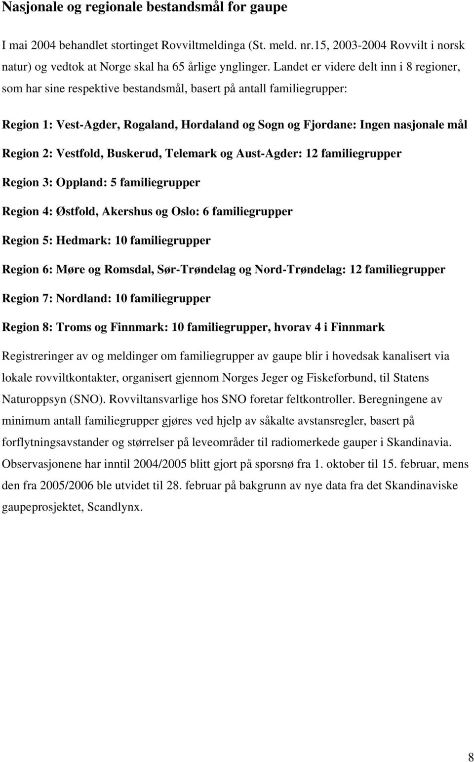 2: Vestfold, Buskerud, Telemark og Aust-Agder: 12 familiegrupper Region 3: Oppland: 5 familiegrupper Region 4: Østfold, Akershus og Oslo: 6 familiegrupper Region 5: Hedmark: 10 familiegrupper Region