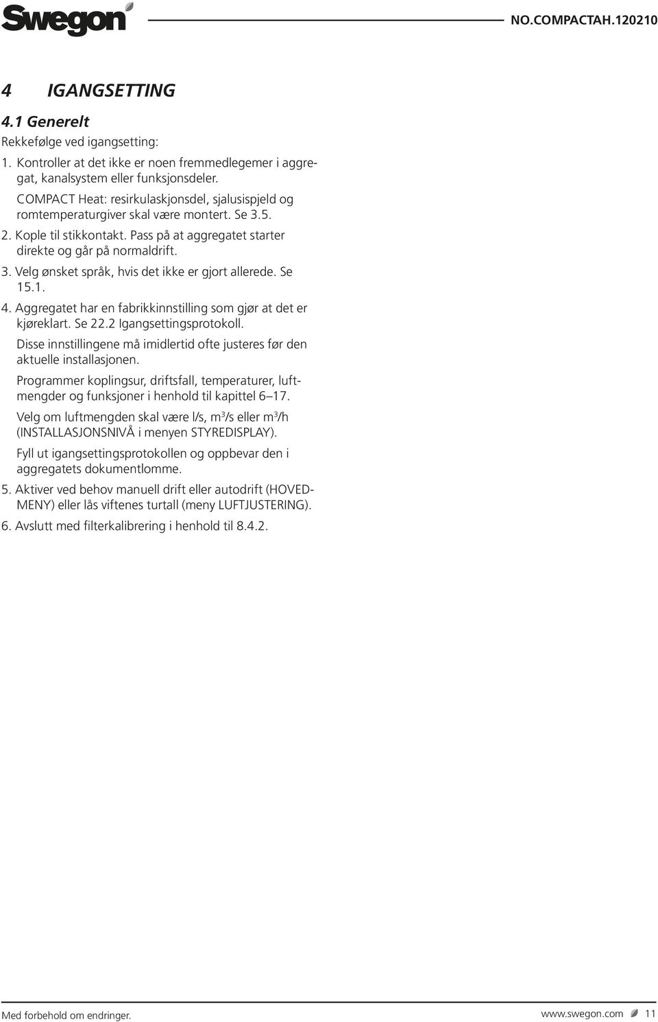 Se 5.. 4. Aggregatet har en fabrikkinnstilling som gjør at det er kjøreklart. Se 22.2 Igangsettingsprotokoll. Disse innstillingene må imidlertid ofte justeres før den aktuelle installasjonen.