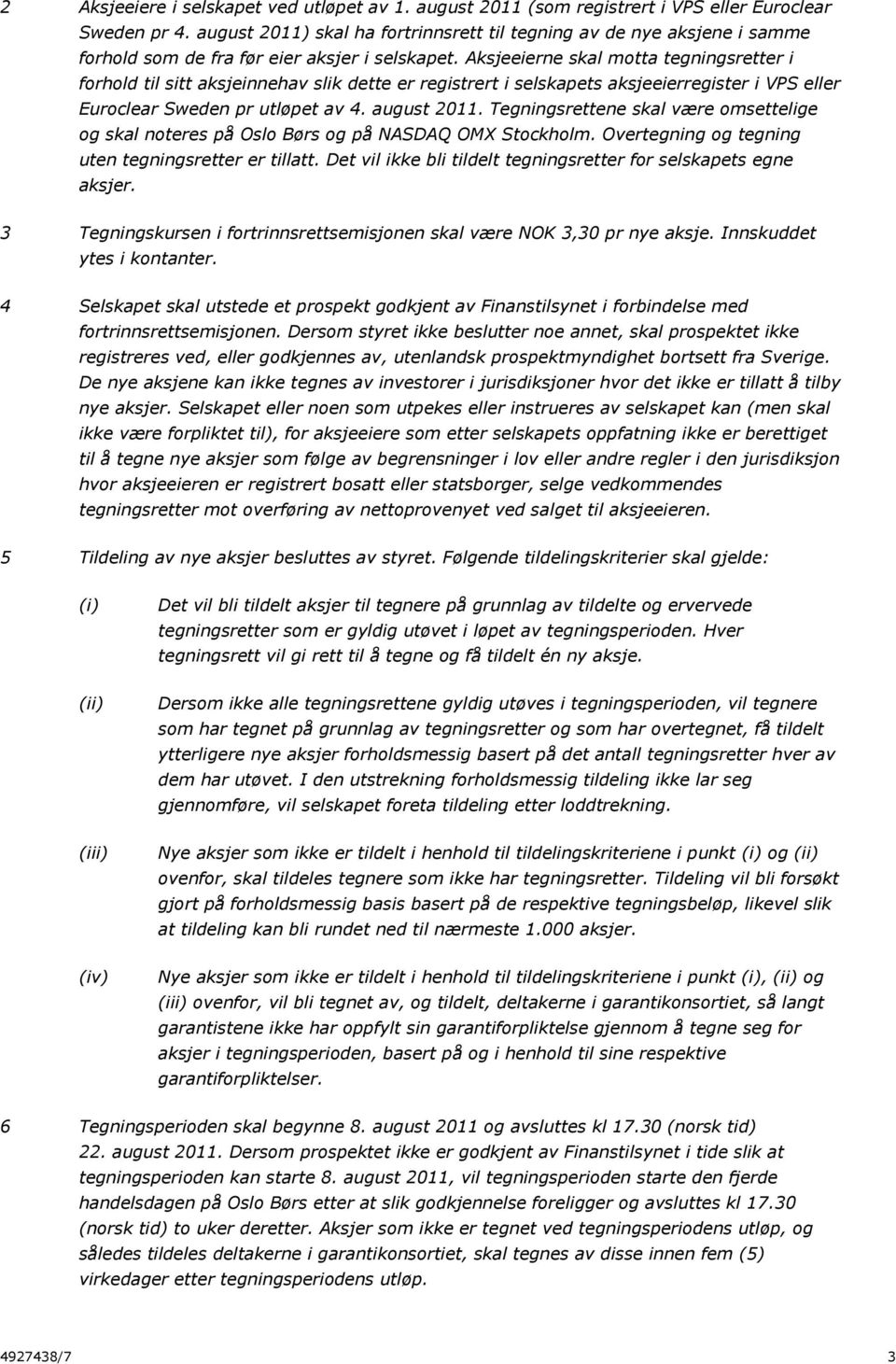 Aksjeeierne skal motta tegningsretter i forhold til sitt aksjeinnehav slik dette er registrert i selskapets aksjeeierregister i VPS eller Euroclear Sweden pr utløpet av 4. august 2011.