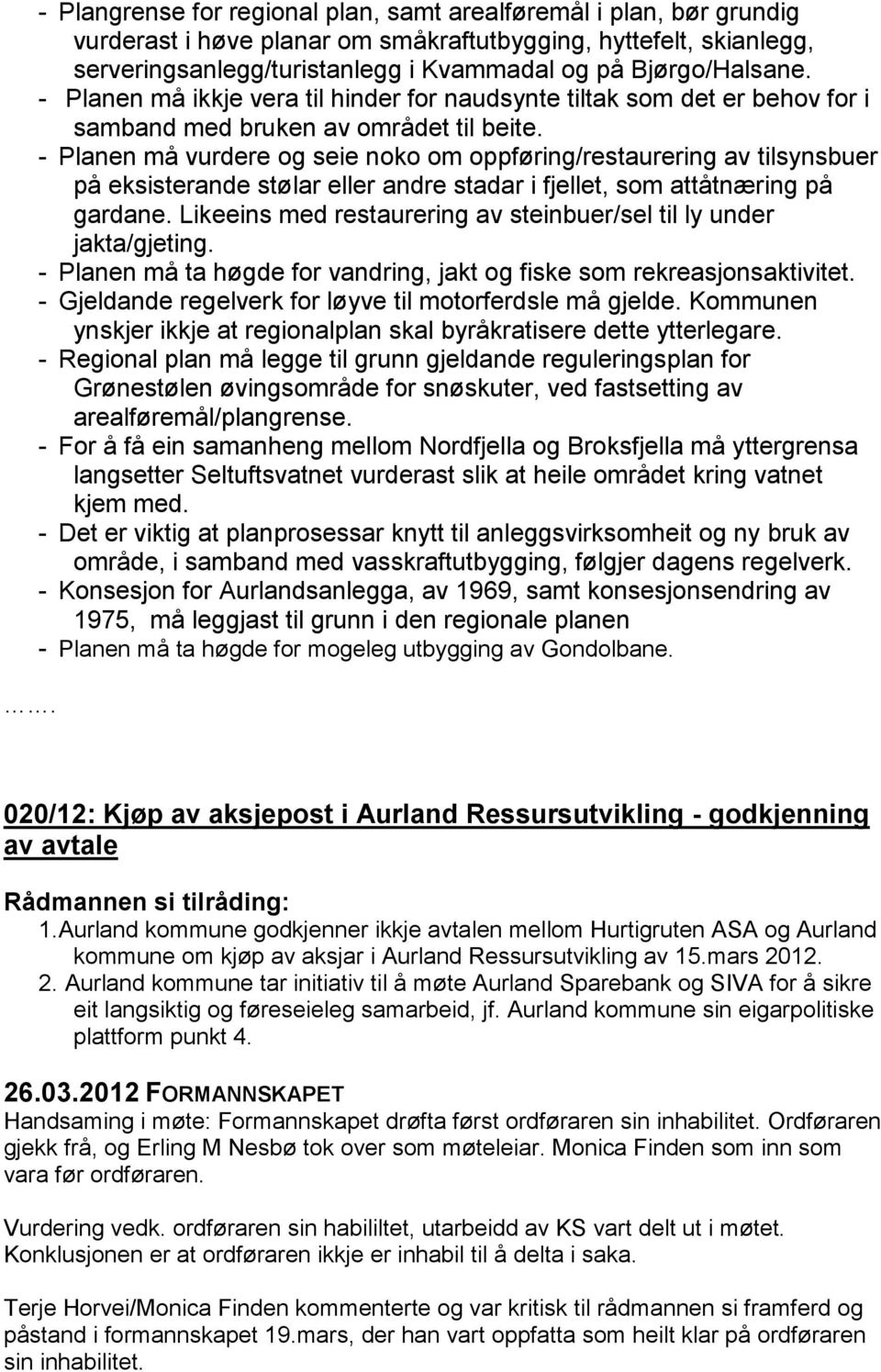 - Planen må vurdere og seie noko om oppføring/restaurering av tilsynsbuer på eksisterande stølar eller andre stadar i fjellet, som attåtnæring på gardane.