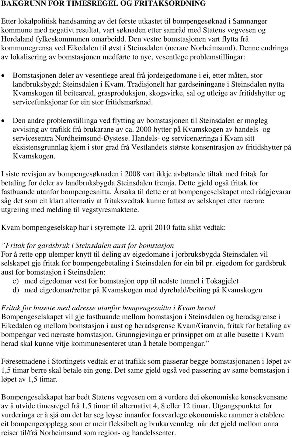 Denne endringa av lokalisering av bomstasjonen medførte to nye, vesentlege problemstillingar: Bomstasjonen deler av vesentlege areal frå jordeigedomane i ei, etter måten, stor landbruksbygd;