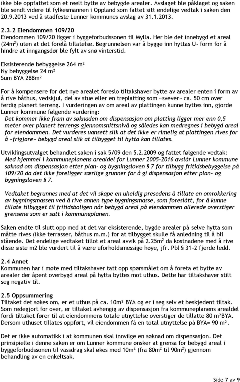 Her ble det innebygd et areal (24m 2 ) uten at det forelå tillatelse. Begrunnelsen var å bygge inn hyttas U- form for å hindre at inngangsdør ble fylt av snø vinterstid.