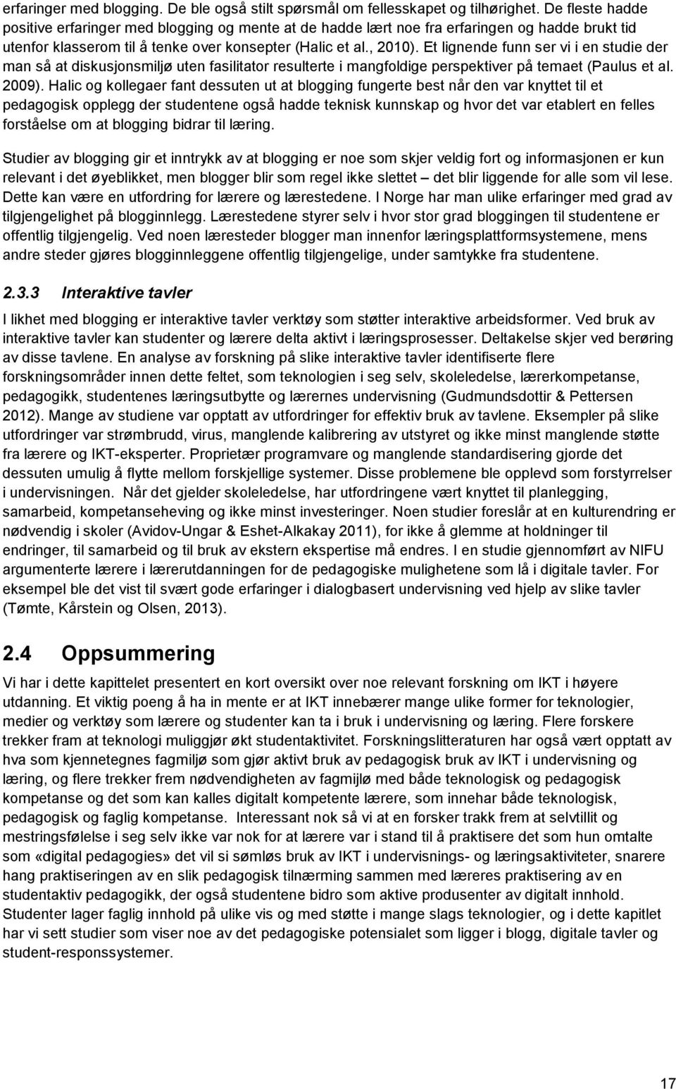 Et lignende funn ser vi i en studie der man så at diskusjonsmiljø uten fasilitator resulterte i mangfoldige perspektiver på temaet (Paulus et al. 2009).