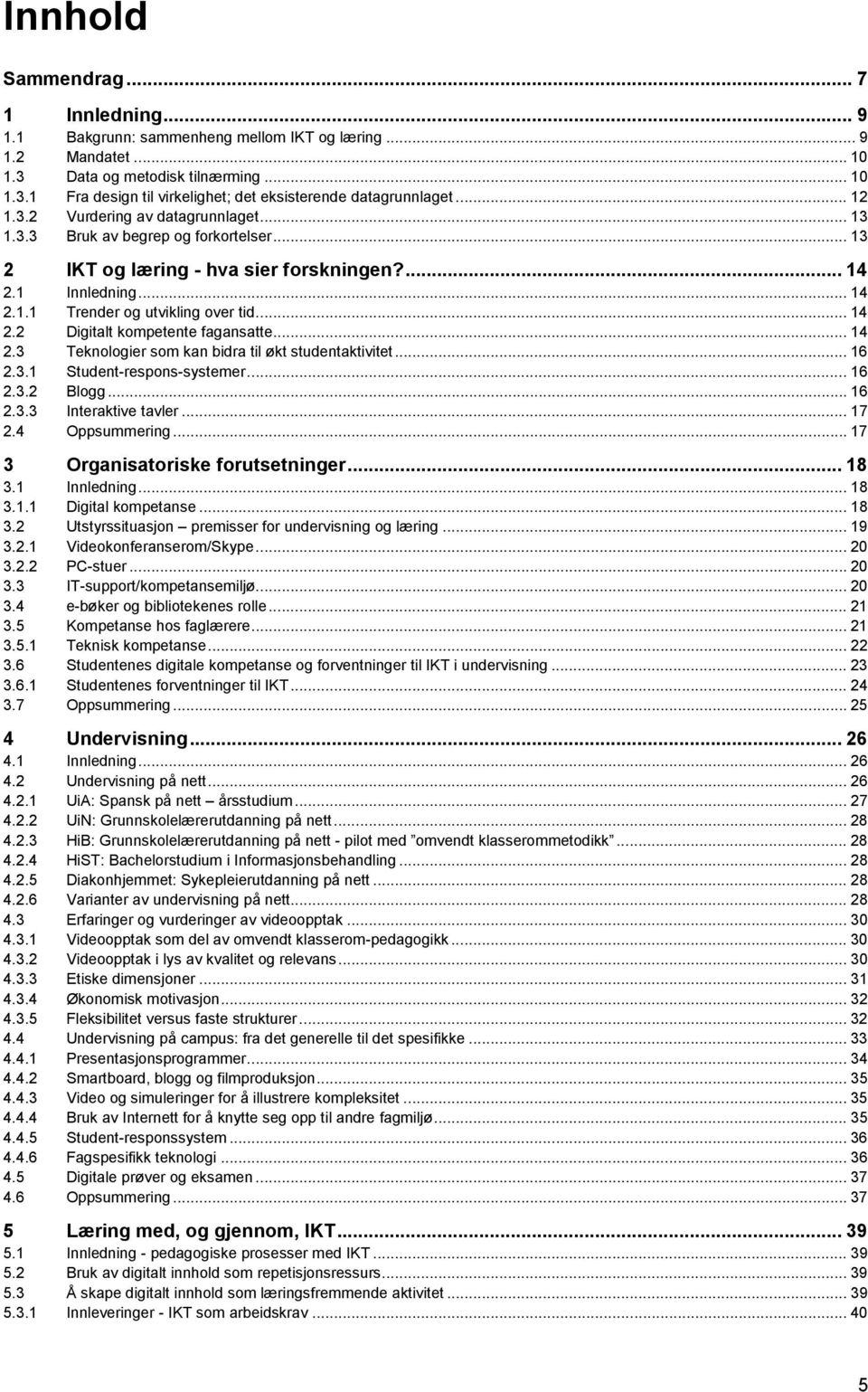 .. 14 2.3 Teknologier som kan bidra til økt studentaktivitet... 16 2.3.1 Student-respons-systemer... 16 2.3.2 Blogg... 16 2.3.3 Interaktive tavler... 17 2.4 Oppsummering.