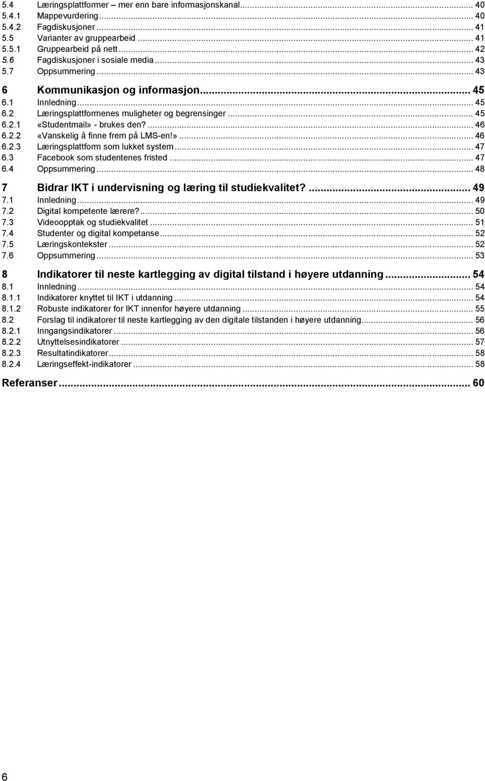 ... 46 6.2.2 «Vanskelig å finne frem på LMS-en!»... 46 6.2.3 Læringsplattform som lukket system... 47 6.3 Facebook som studentenes fristed... 47 6.4 Oppsummering.