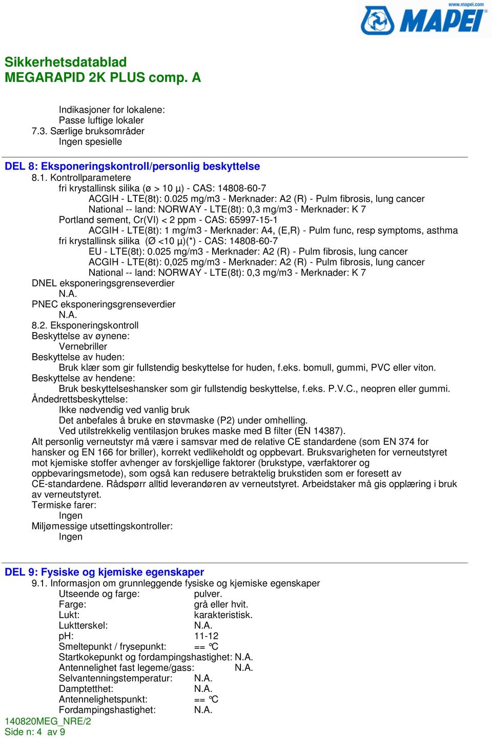 025 mg/m3 - Merknader: A2 (R) - Pulm fibrosis, lung cancer National -- land: NORWAY - LTE(8t): 0,3 mg/m3 - Merknader: K 7 Portland sement, Cr(VI) < 2 ppm - CAS: 65997-15-1 ACGIH - LTE(8t): 1 mg/m3 -