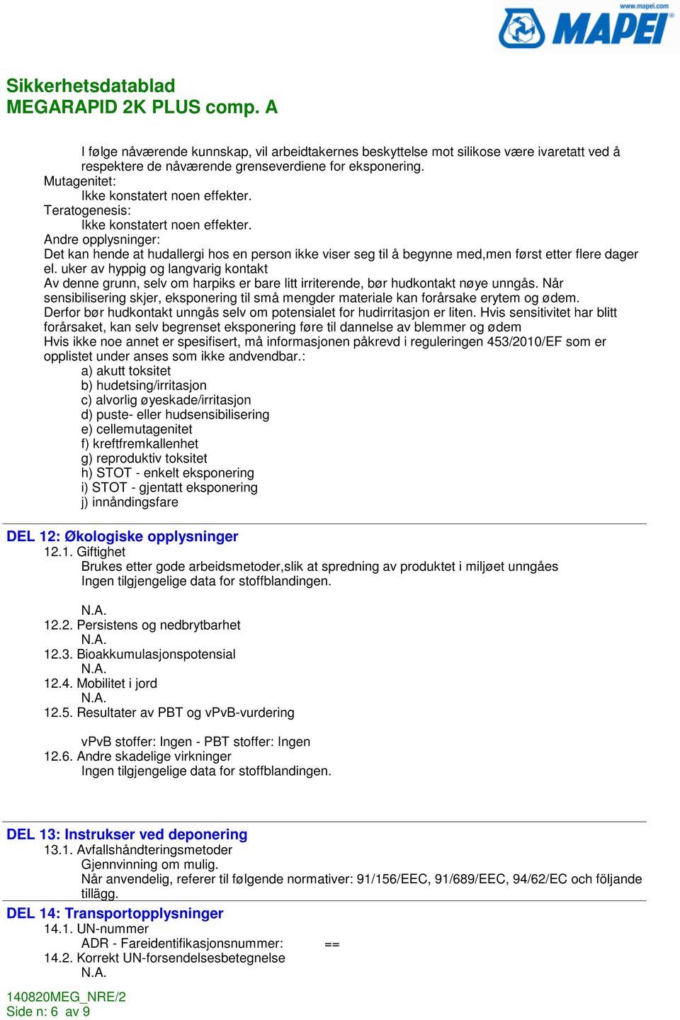 uker av hyppig og langvarig kontakt Av denne grunn, selv om harpiks er bare litt irriterende, bør hudkontakt nøye unngås.