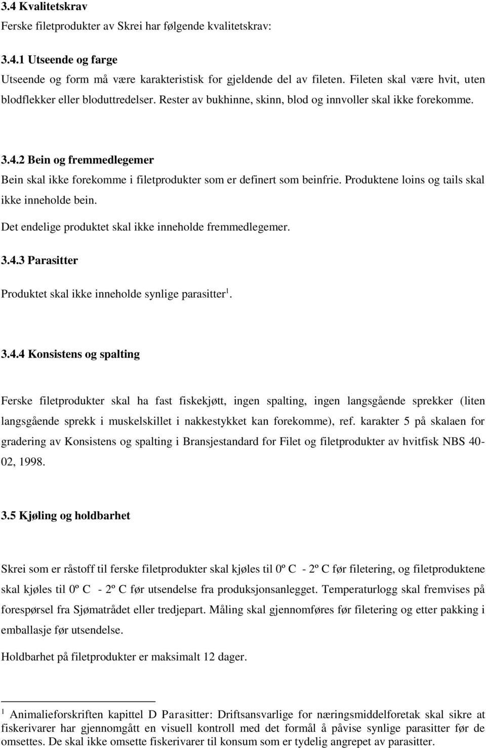 2 Bein og fremmedlegemer Bein skal ikke forekomme i filetprodukter som er definert som beinfrie. Produktene loins og tails skal ikke inneholde bein.