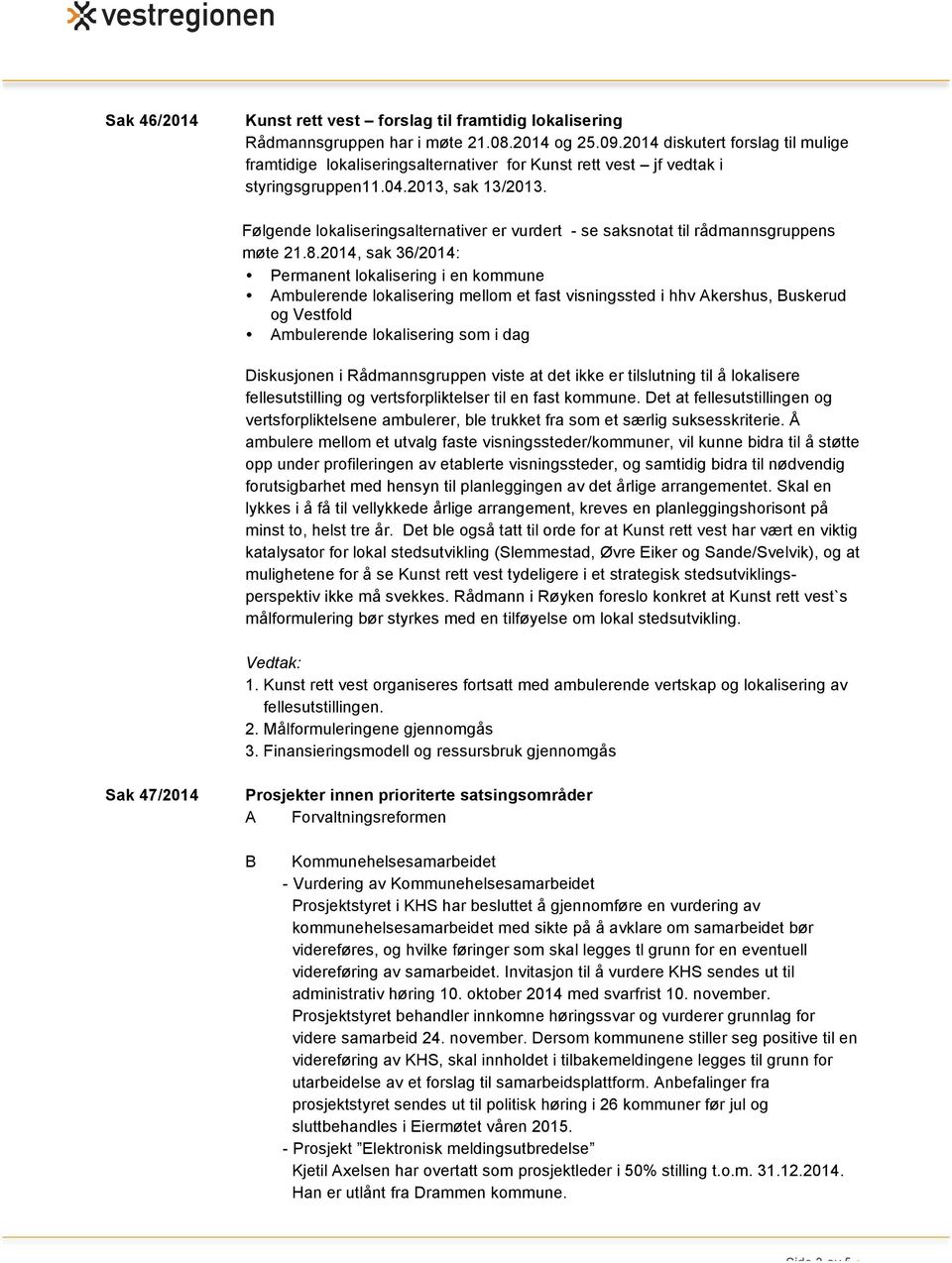 Følgende lokaliseringsalternativer er vurdert - se saksnotat til rådmannsgruppens møte 21.8.