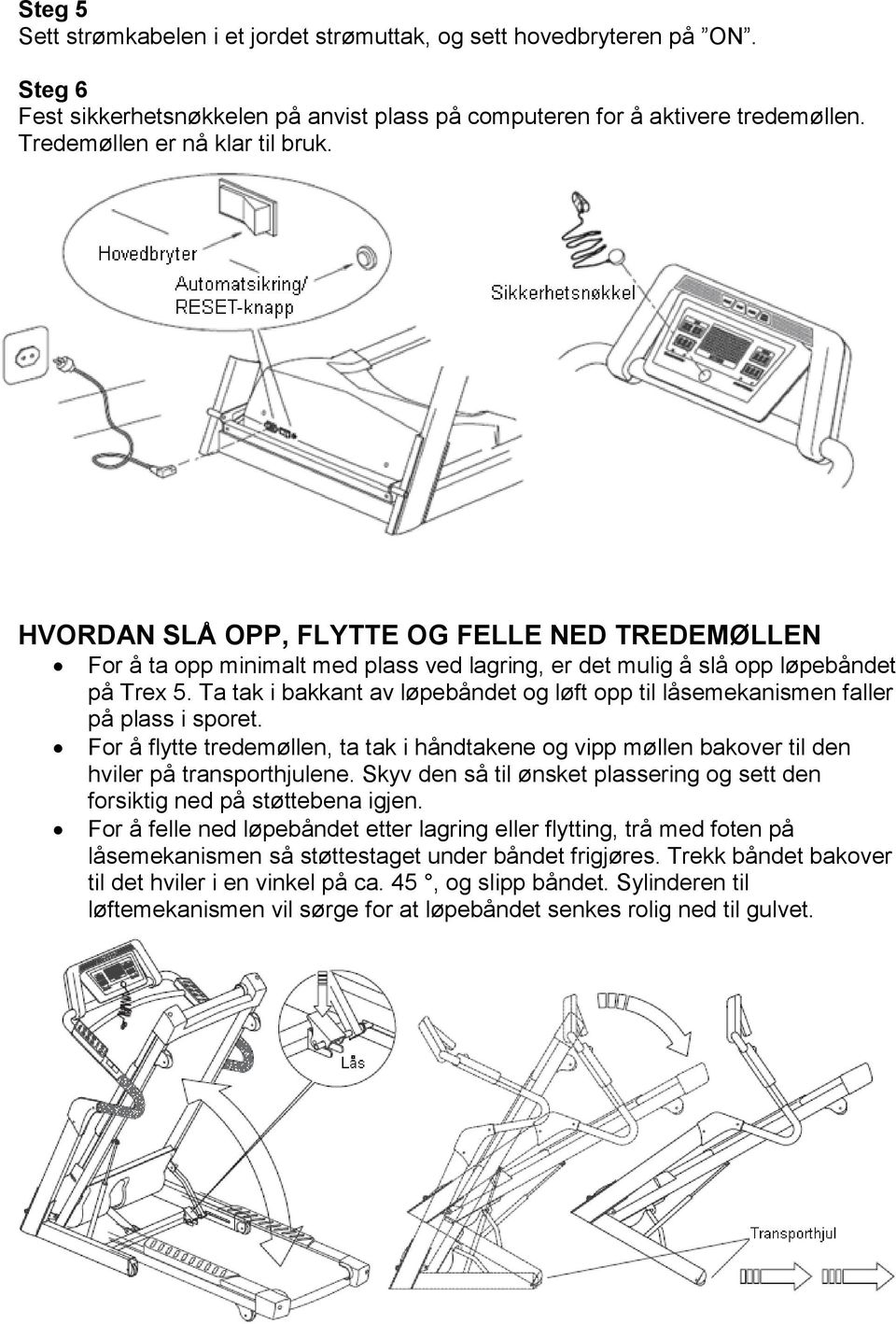 Ta tak i bakkant av løpebåndet og løft opp til låsemekanismen faller på plass i sporet. For å flytte tredemøllen, ta tak i håndtakene og vipp møllen bakover til den hviler på transporthjulene.