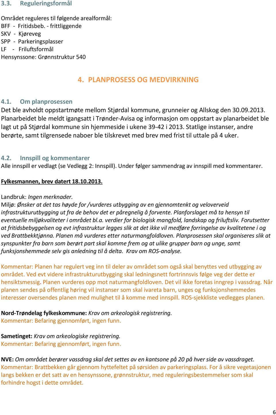 Planarbeidet ble meldt igangsatt i Trønder-Avisa og informasjon om oppstart av planarbeidet ble lagt ut på Stjørdal kommune sin hjemmeside i ukene 39-42 i 2013.