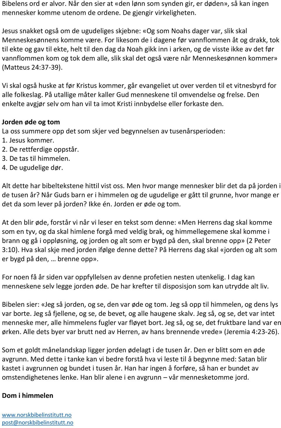 For likesom de i dagene før vannflommen åt og drakk, tok til ekte og gav til ekte, helt til den dag da Noah gikk inn i arken, og de visste ikke av det før vannflommen kom og tok dem alle, slik skal