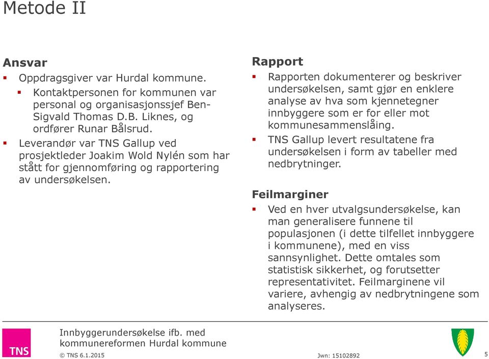 Rapport Rapporten dokumenterer og beskriver undersøkelsen, samt gjør en enklere analyse av hva som kjennetegner innbyggere som er for eller mot kommunesammenslåing.