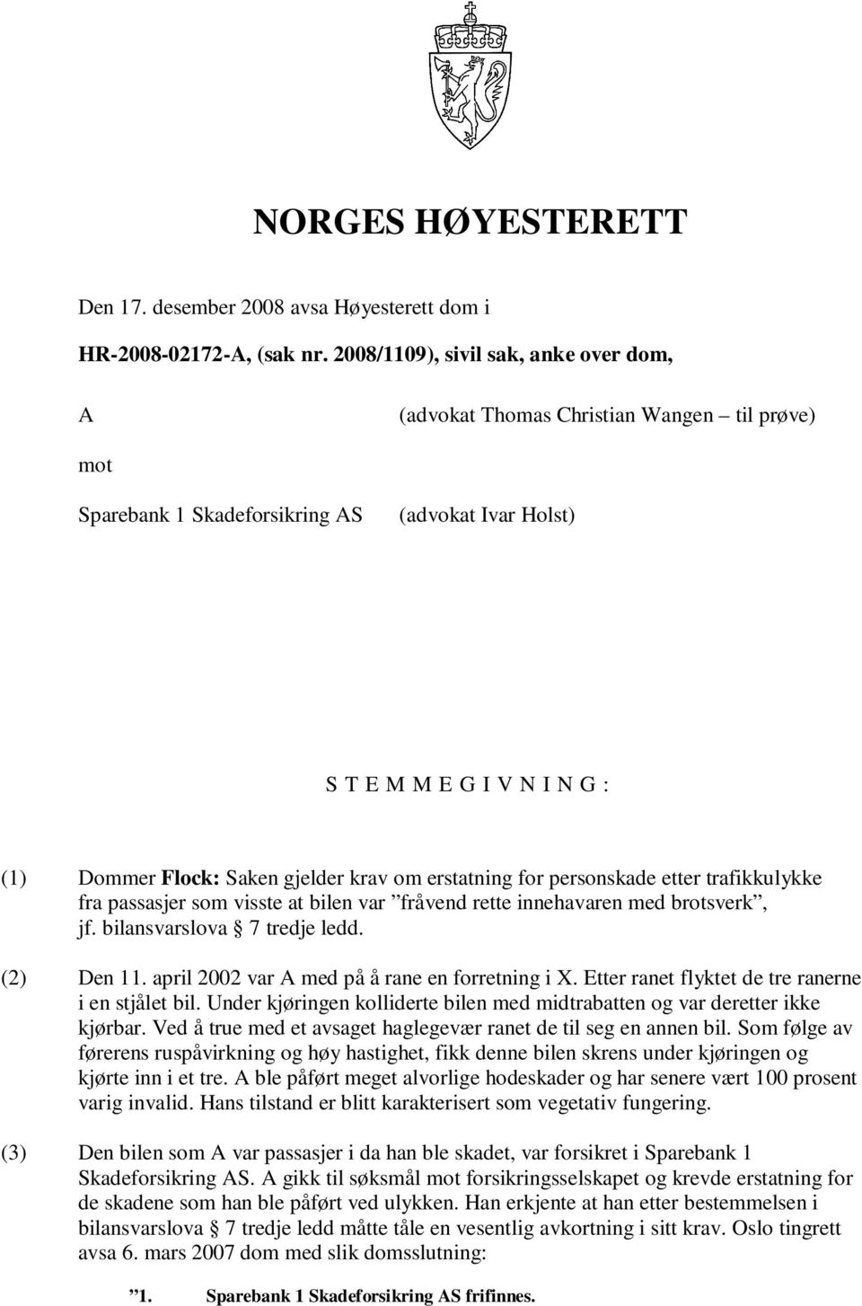 krav om erstatning for personskade etter trafikkulykke fra passasjer som visste at bilen var fråvend rette innehavaren med brotsverk, jf. bilansvarslova 7 tredje ledd. (2) Den 11.