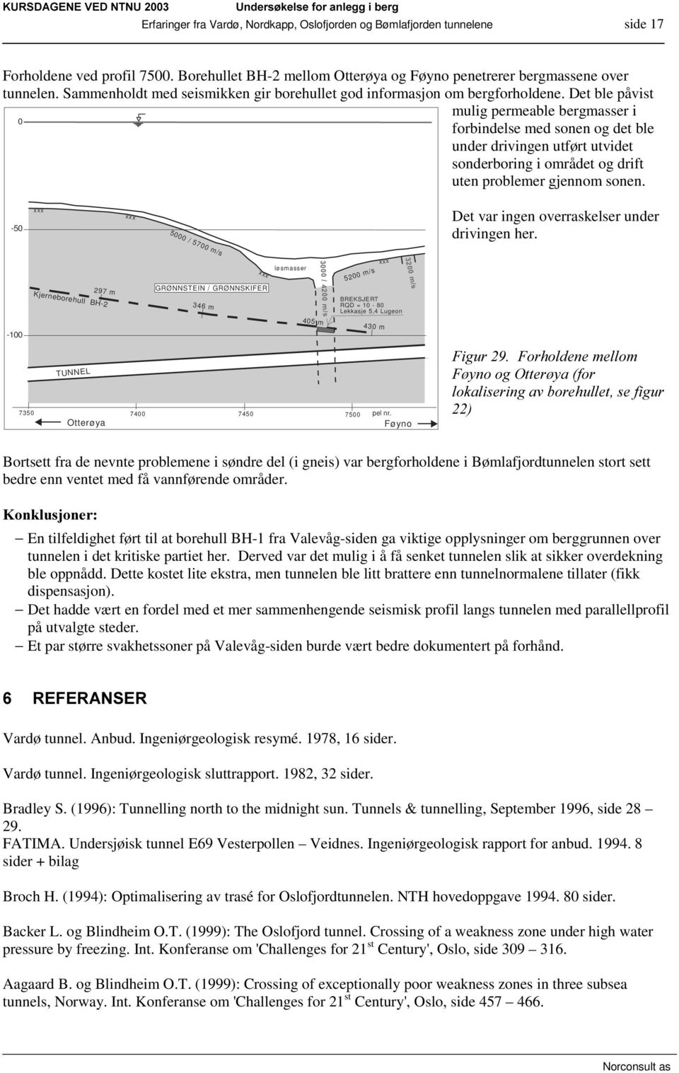 Det ble påvist mulig permeable bergmasser i forbindelse med sonen og det ble under drivingen utført utvidet sonderboring i området og drift uten problemer gjennom sonen.