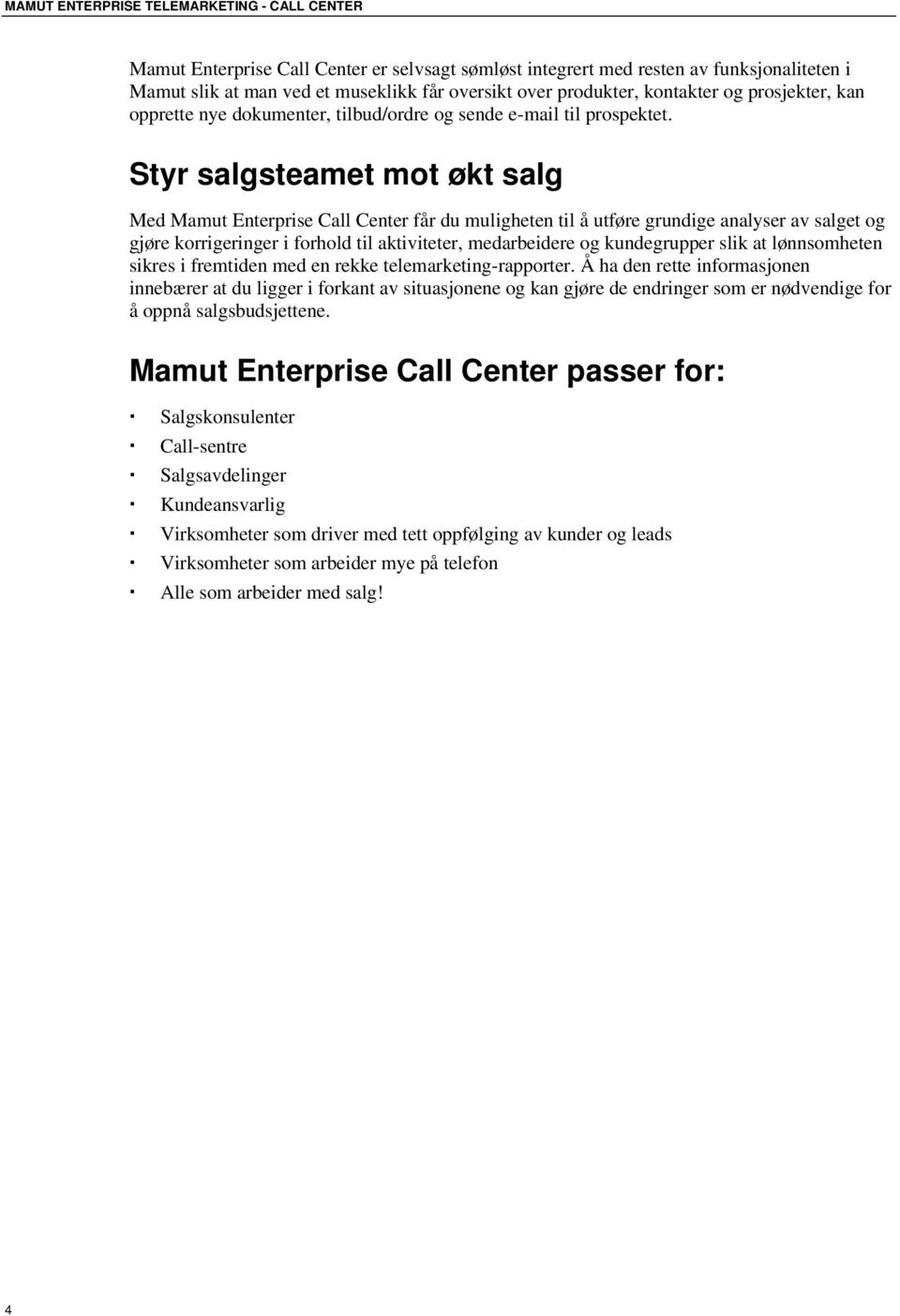 Styr salgsteamet mot økt salg Med Mamut Enterprise Call Center får du muligheten til å utføre grundige analyser av salget og gjøre korrigeringer i forhold til aktiviteter, medarbeidere og