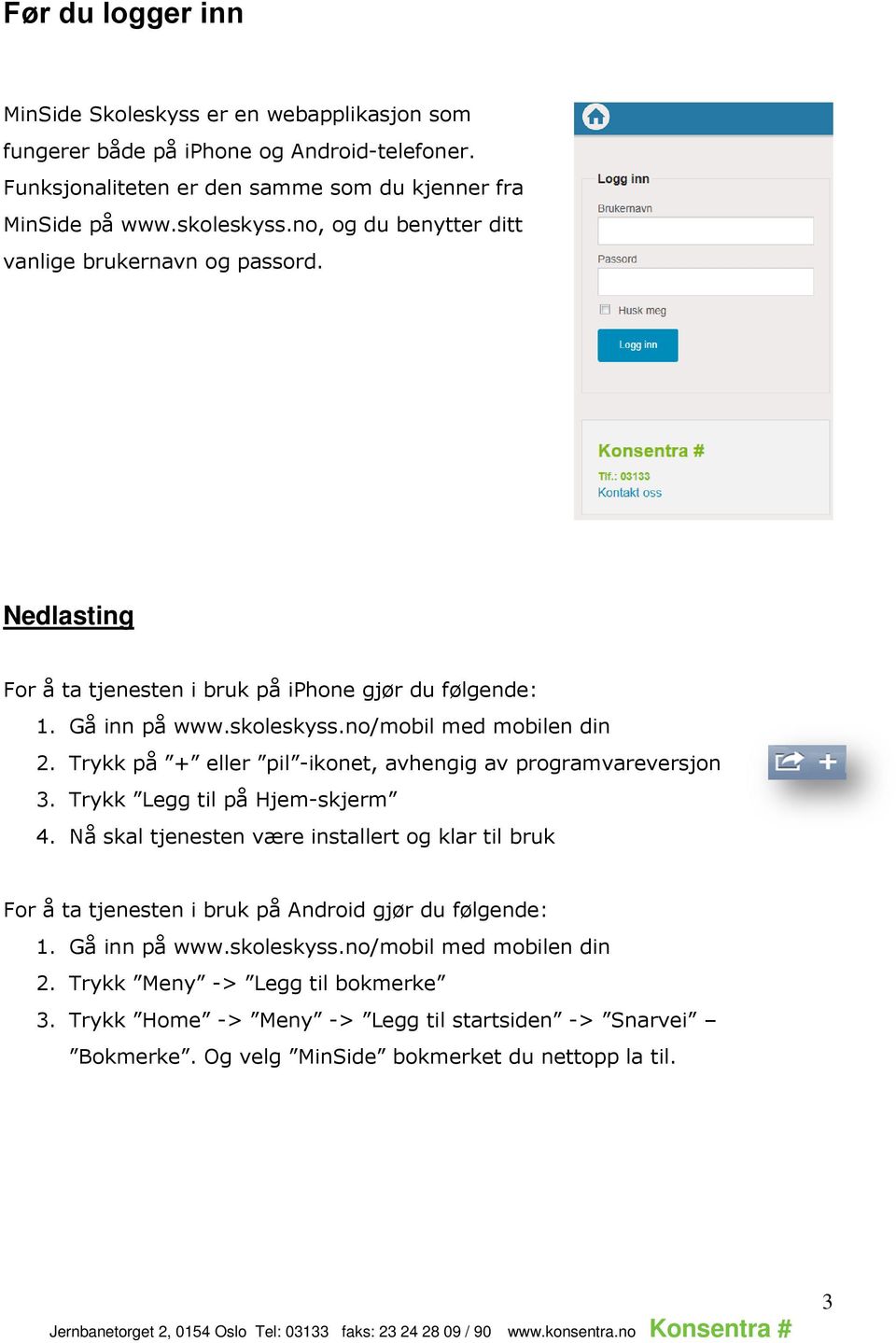 Trykk på + eller pil -ikonet, avhengig av programvareversjon 3. Trykk Legg til på Hjem-skjerm 4.