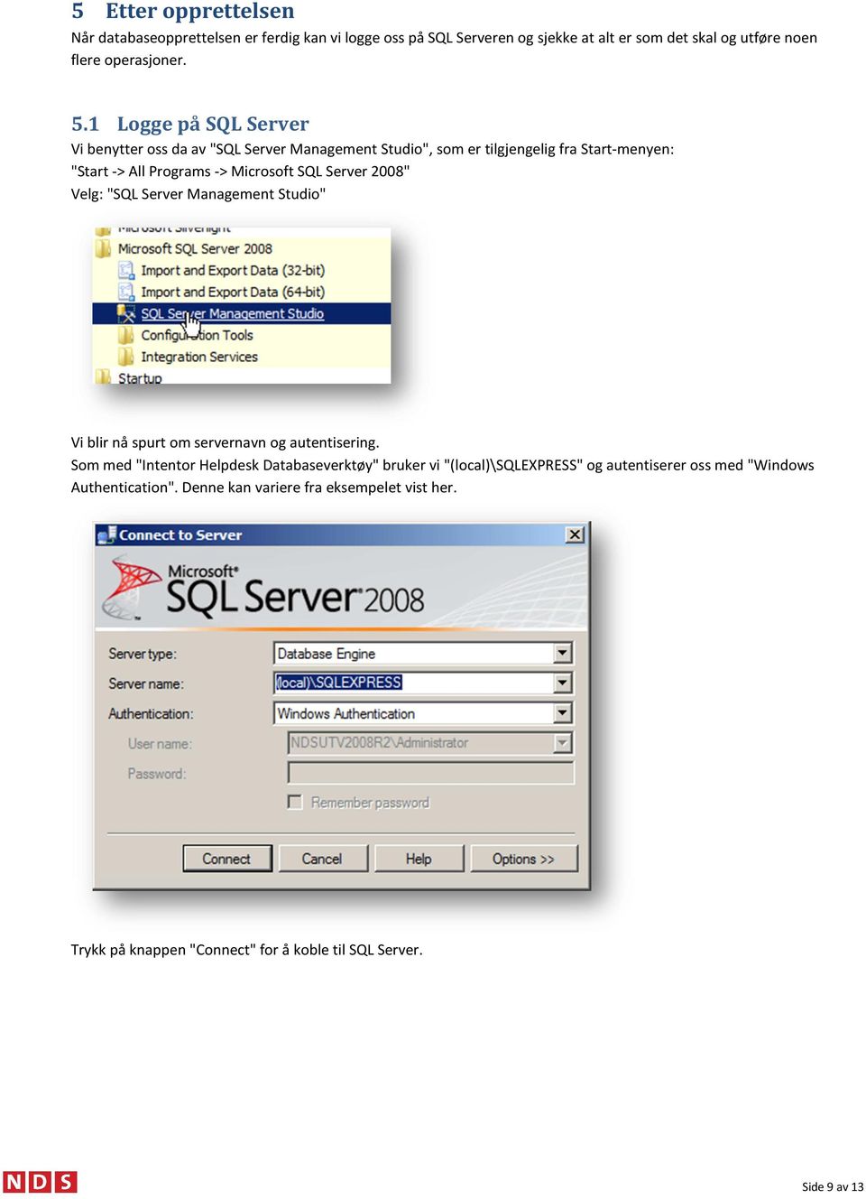 2008" Velg: "SQL Server Management Studio" Vi blir nå spurt om servernavn og autentisering.