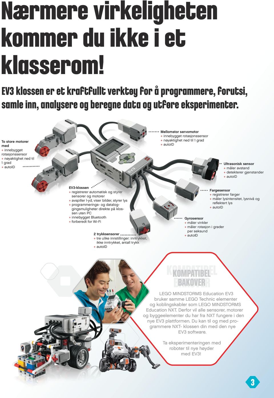 detekterer gjenstander EV3-klossen + registrerer automatisk og styrer sensorer og motorer + avspiller l-yd, viser bilder, styrer lys + programmerings- og dataloggingsmuligheter direkte på klossen