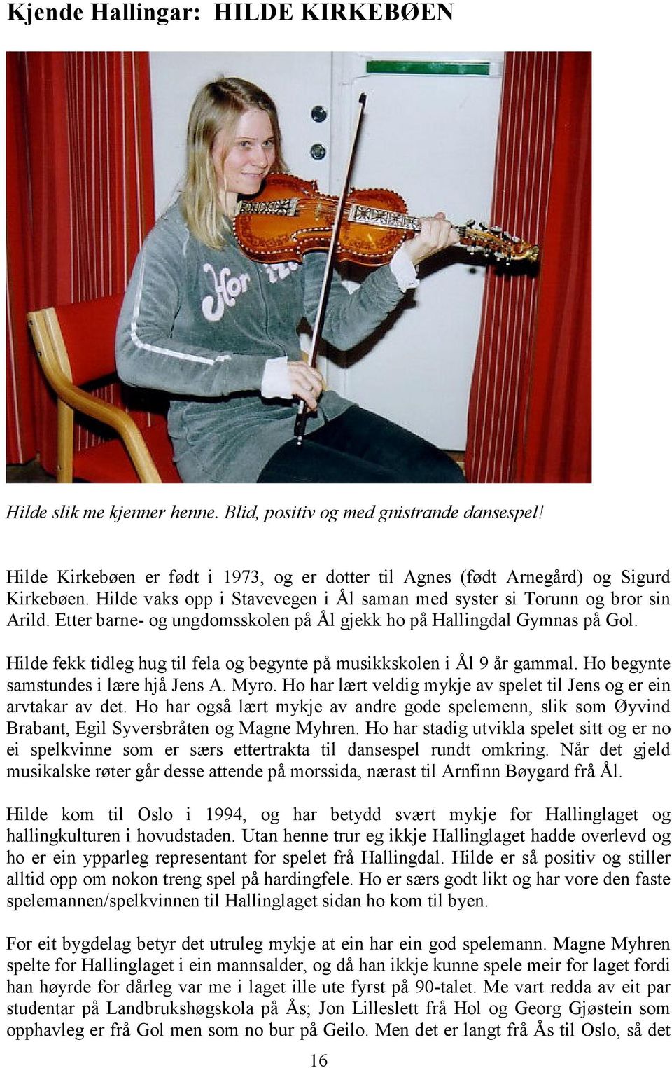 Hilde fekk tidleg hug til fela og begynte på musikkskolen i Ål 9 år gammal. Ho begynte samstundes i lære hjå Jens A. Myro. Ho har lært veldig mykje av spelet til Jens og er ein arvtakar av det.
