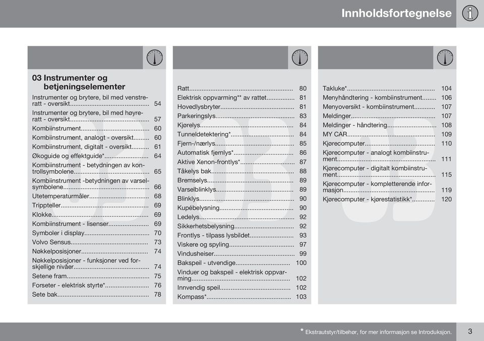 .. 65 Kombiinstrument -betydningen av varselsymbolene... 66 Utetemperaturmåler... 68 Trippteller... 69 Klokke... 69 Kombiinstrument - lisenser... 69 Symboler i display... 70 Volvo Sensus.