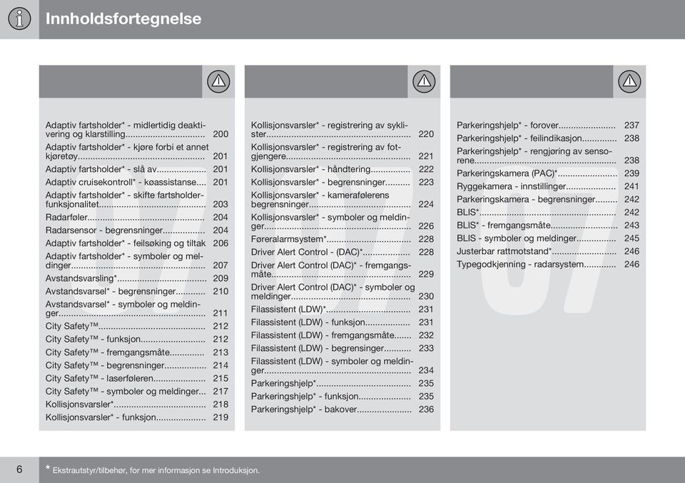 .. 204 Adaptiv fartsholder* - feilsøking og tiltak 206 Adaptiv fartsholder* - symboler og meldinger... 207 Avstandsvarsling*... 209 Avstandsvarsel* - begrensninger.