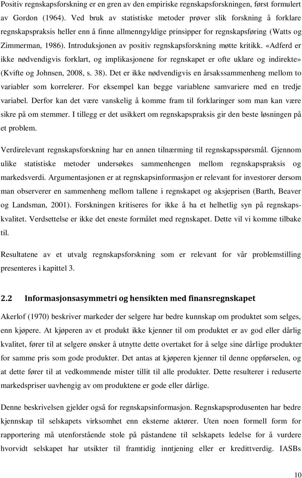 Introduksjonen av positiv regnskapsforskning møtte kritikk. «Adferd er ikke nødvendigvis forklart, og implikasjonene for regnskapet er ofte uklare og indirekte» (Kvifte og Johnsen, 2008, s. 38).