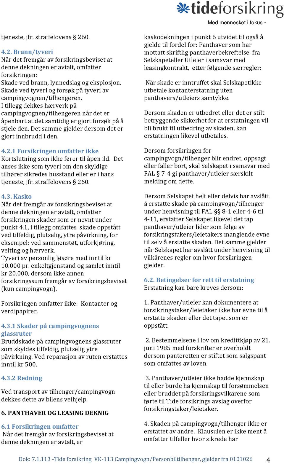 Det samme gjelder dersom det er gjort innbrudd i den. 4.2.1 Forsikringen omfatter ikke Kortslutning som ikke fører til åpen ild.