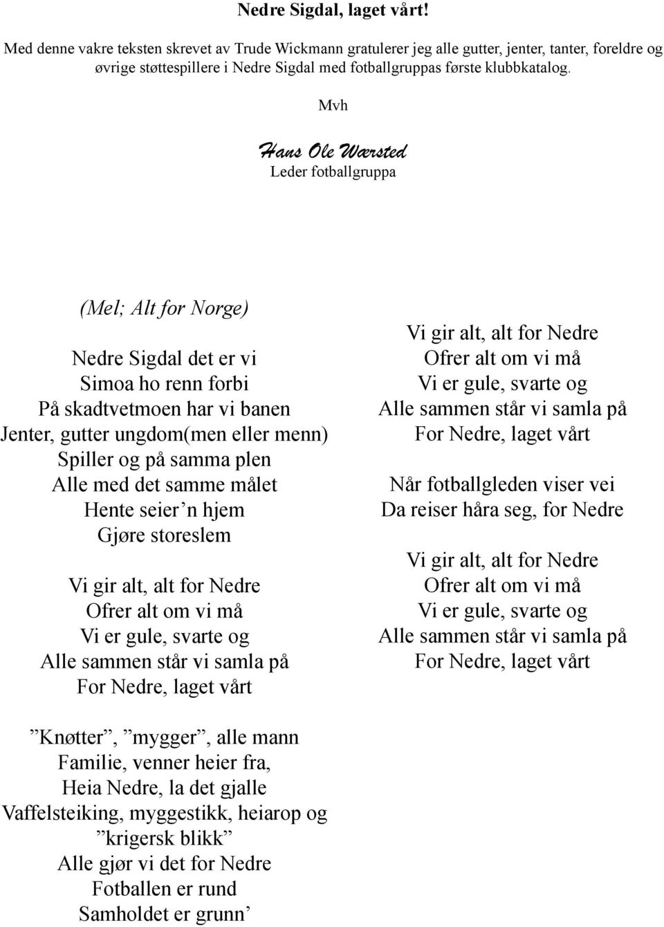 Mvh Hans Ole Wærsted Leder fotballgruppa (Mel; Alt for Norge) Nedre Sigdal det er vi Simoa ho renn forbi På skadtvetmoen har vi banen Jenter, gutter ungdom(men eller menn) Spiller og på samma plen