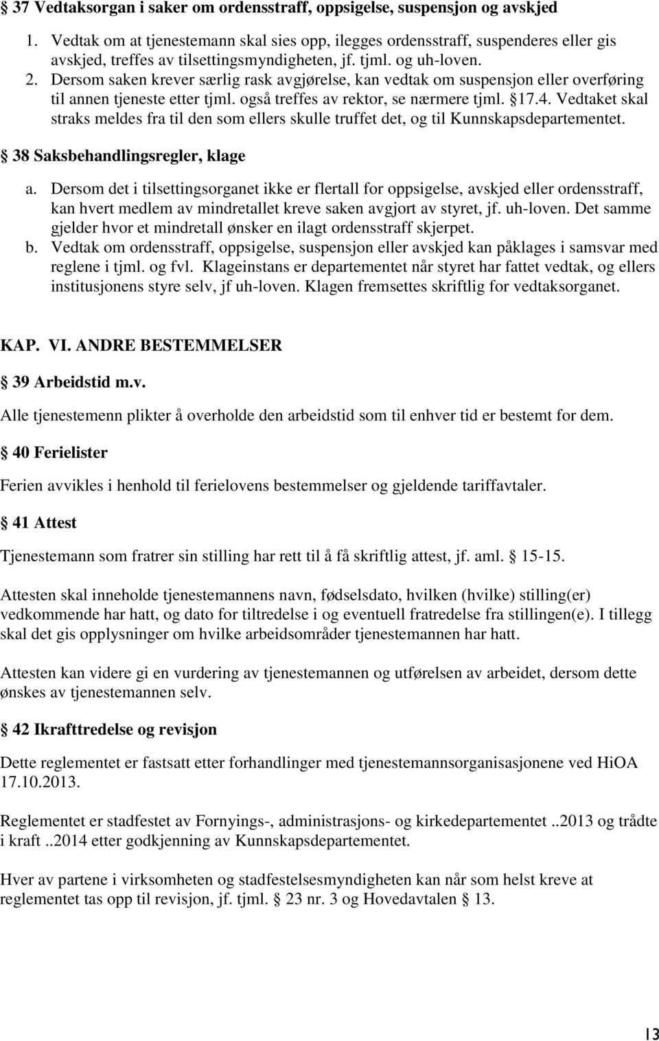 Dersom saken krever særlig rask avgjørelse, kan vedtak om suspensjon eller overføring til annen tjeneste etter tjml. også treffes av rektor, se nærmere tjml. 17.4.