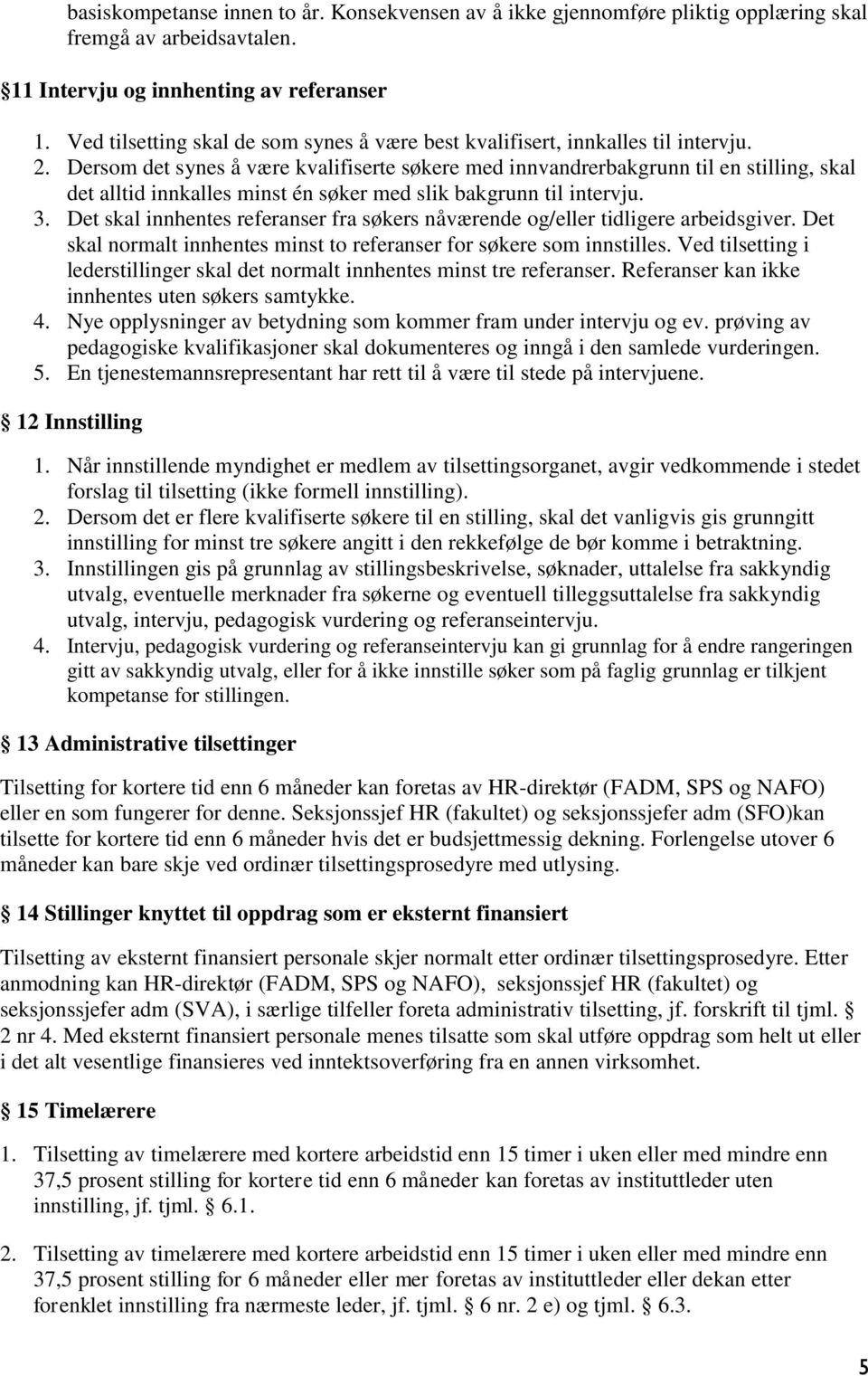 Dersom det synes å være kvalifiserte søkere med innvandrerbakgrunn til en stilling, skal det alltid innkalles minst én søker med slik bakgrunn til intervju. 3.