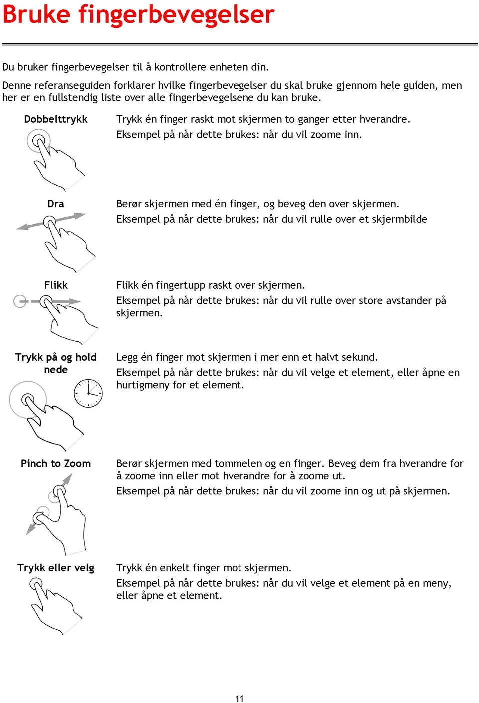 Dobbelttrykk Trykk én finger raskt mot skjermen to ganger etter hverandre. Eksempel på når dette brukes: når du vil zoome inn. Dra Berør skjermen med én finger, og beveg den over skjermen.