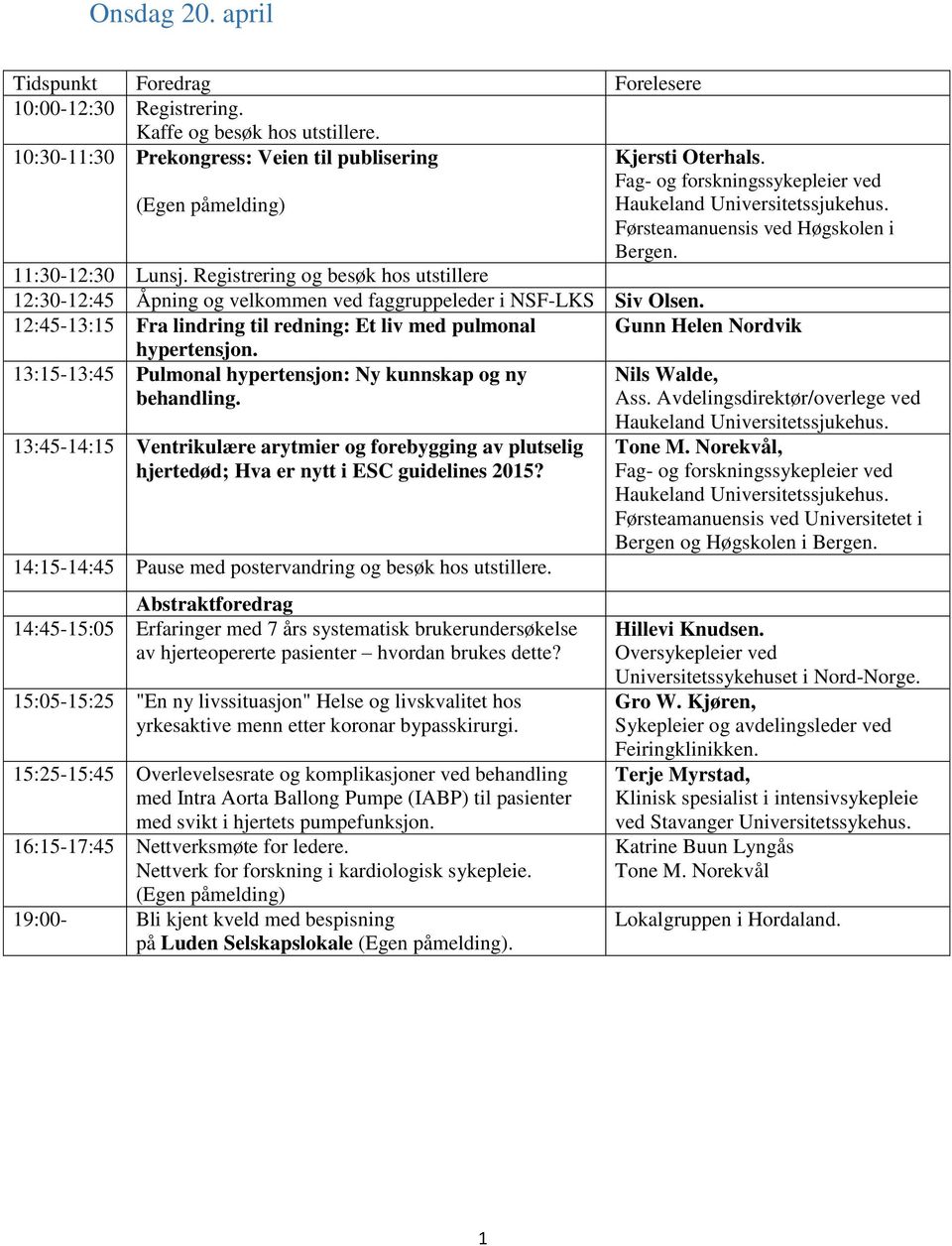 Registrering og besøk hos utstillere 12:30-12:45 Åpning og velkommen ved faggruppeleder i NSF-LKS Siv Olsen. 12:45-13:15 Fra lindring til redning: Et liv med pulmonal Gunn Helen Nordvik hypertensjon.