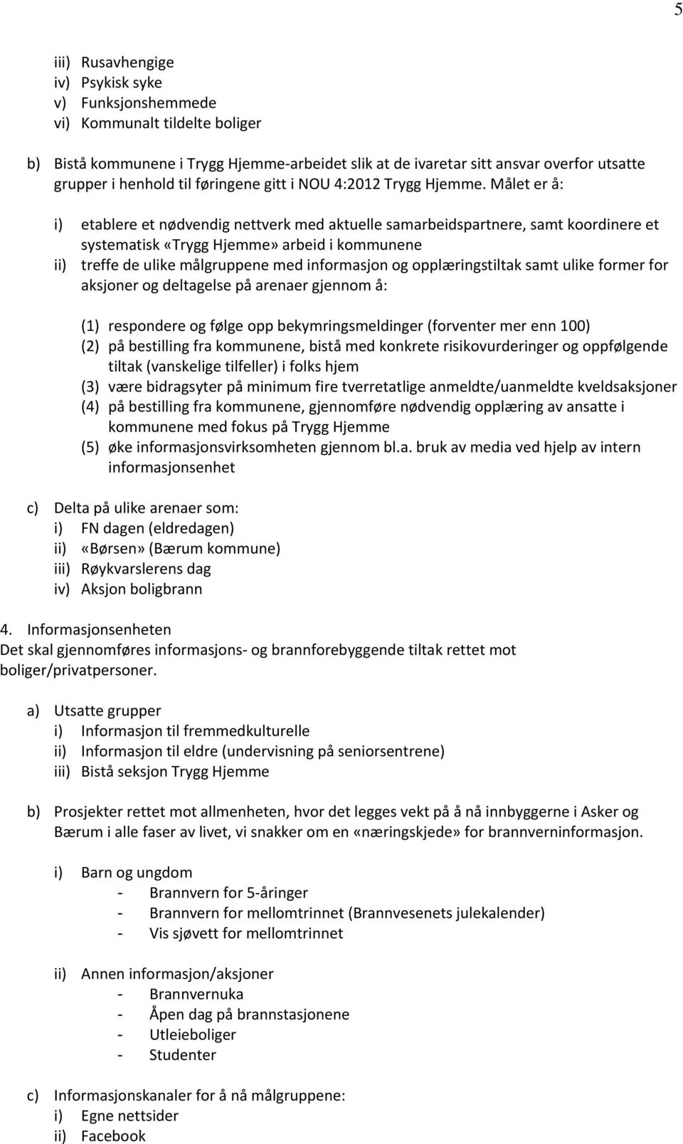 Målet er å: i) etablere et nødvendig nettverk med aktuelle samarbeidspartnere, samt koordinere et systematisk «Trygg Hjemme» arbeid i kommunene ii) treffe de ulike målgruppene med informasjon og