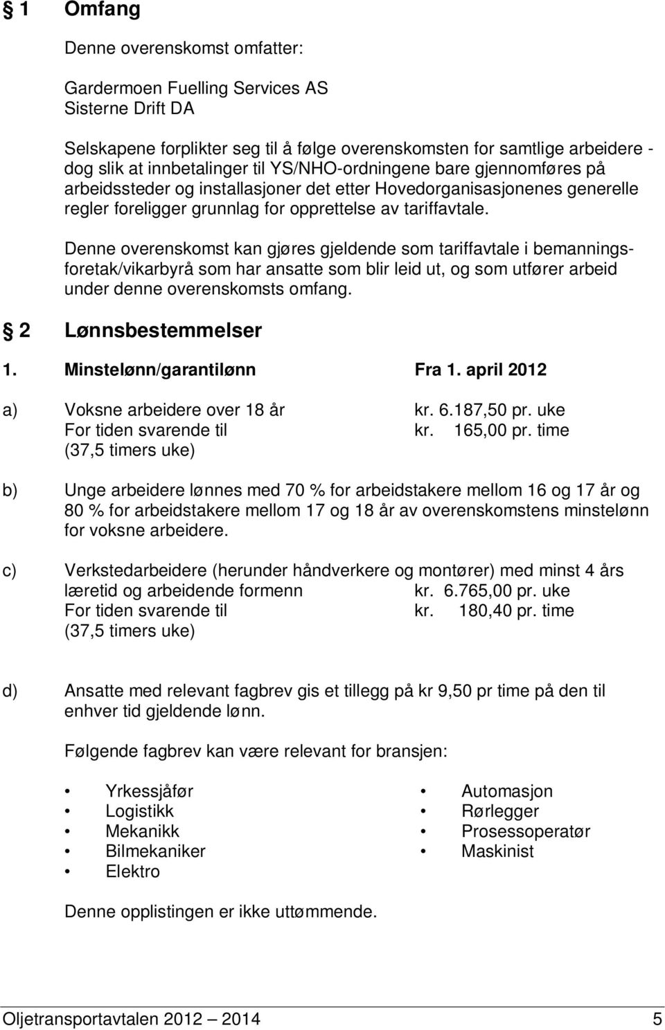 Denne overenskomst kan gjøres gjeldende som tariffavtale i bemanningsforetak/vikarbyrå som har ansatte som blir leid ut, og som utfører arbeid under denne overenskomsts omfang. 2 Lønnsbestemmelser 1.