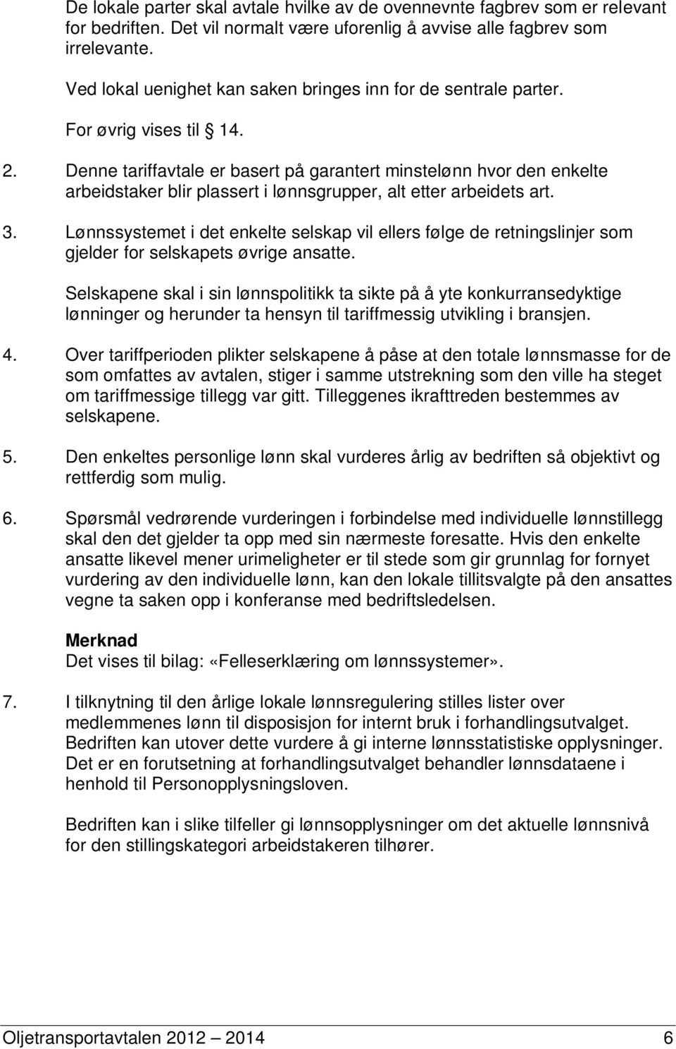 Denne tariffavtale er basert på garantert minstelønn hvor den enkelte arbeidstaker blir plassert i lønnsgrupper, alt etter arbeidets art. 3.