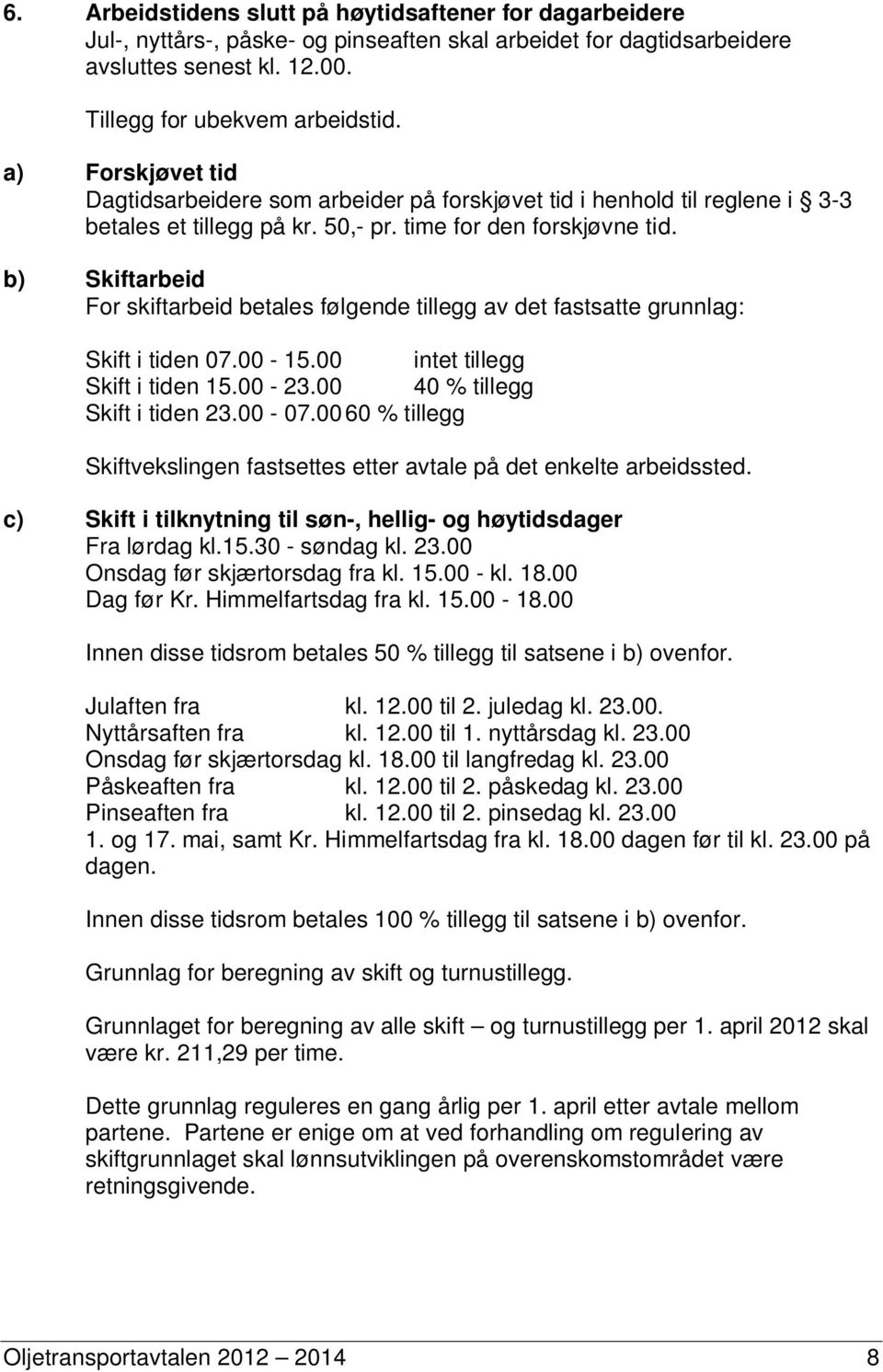 b) Skiftarbeid For skiftarbeid betales følgende tillegg av det fastsatte grunnlag: Skift i tiden 07.00-15.00 intet tillegg Skift i tiden 15.00-23.00 40 % tillegg Skift i tiden 23.00-07.