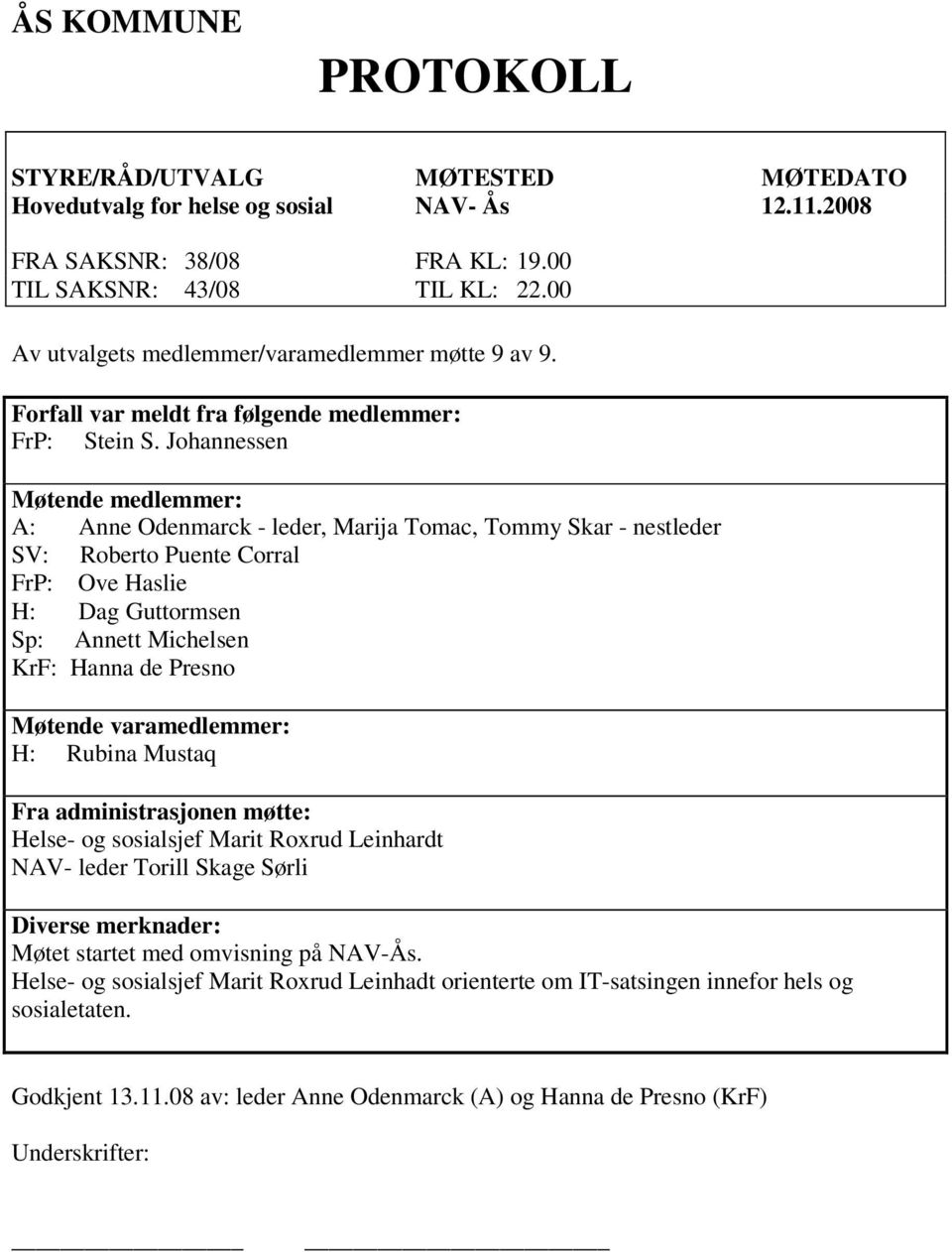 Johannessen Møtende medlemmer: A: Anne Odenmarck - leder, Marija Tomac, Tommy Skar - nestleder SV: Roberto Puente Corral FrP: Ove Haslie H: Dag Guttormsen Sp: Annett Michelsen KrF: Hanna de Presno