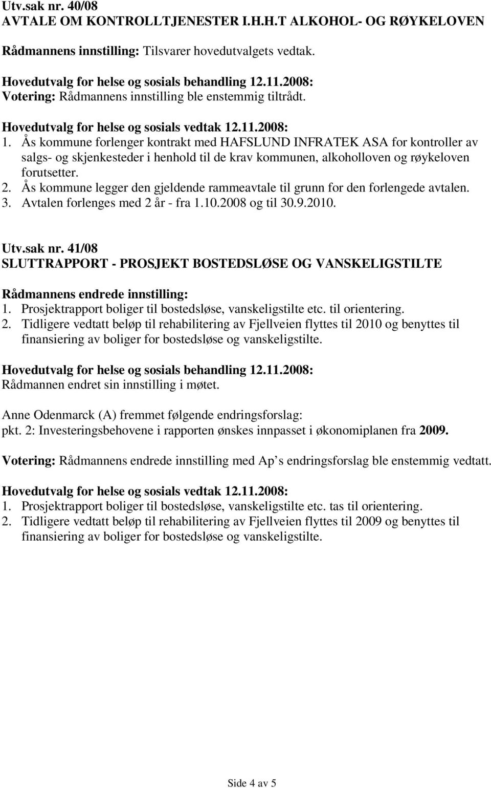 Ås kommune legger den gjeldende rammeavtale til grunn for den forlengede avtalen. 3. Avtalen forlenges med 2 år - fra 1.10.2008 og til 30.9.2010. Utv.sak nr.