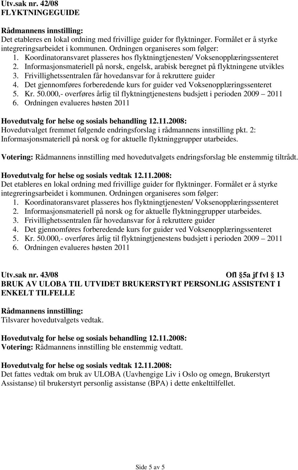 Frivillighetssentralen får hovedansvar for å rekruttere guider 4. Det gjennomføres forberedende kurs for guider ved Voksenopplæringssenteret 5. Kr. 50.